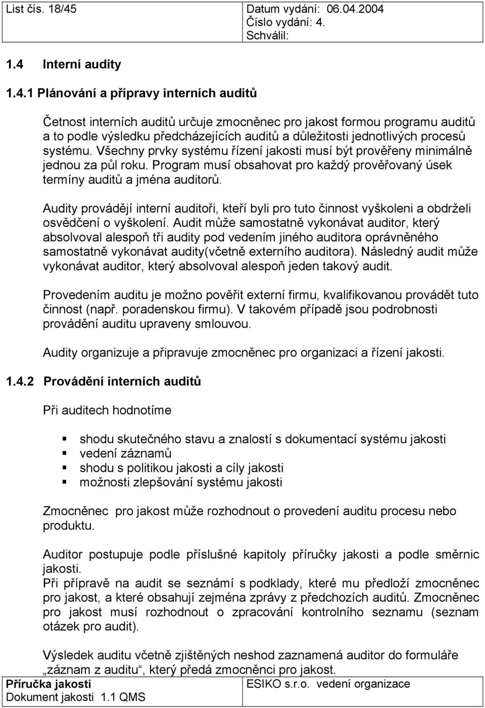 2004 1.4 Interní audity 1.4.1 Plánování a přípravy interních auditů Četnost interních auditů určuje zmocněnec pro jakost formou programu auditů a to podle výsledku předcházejících auditů a