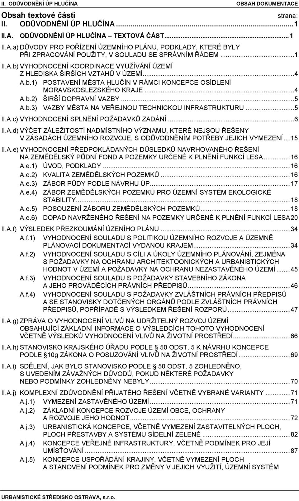 .. 5 A.b.3) VAZBY MĚSTA NA VEŘEJNOU TECHNICKOU INFRASTRUKTURU... 5 II.A.c) VYHODNOCENÍ SPLNĚNÍ POŽADAVKŮ ZADÁNÍ... 6 II.A.d) VÝČET ZÁLEŽITOSTÍ NADMÍSTNÍHO VÝZNAMU, KTERÉ NEJSOU ŘEŠENY V ZÁSADÁCH ÚZEMNÍHO ROZVOJE, S ODŮVODNĚNÍM POTŘEBY JEJICH VYMEZENÍ.