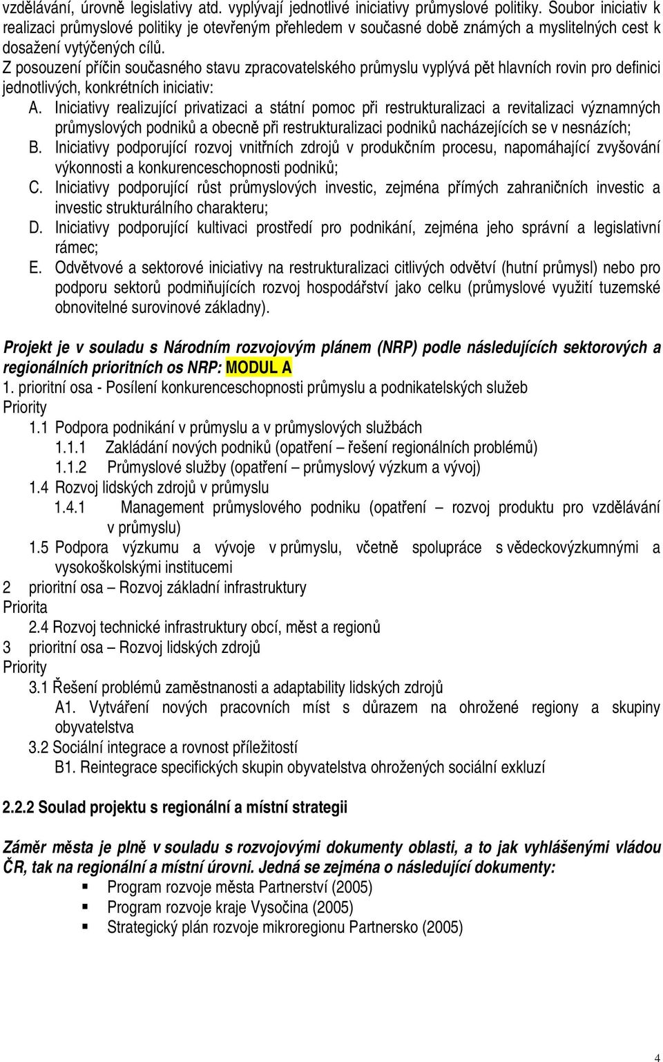 Z posouzení příčin současného stavu zpracovatelského průmyslu vyplývá pět hlavních rovin pro definici jednotlivých, konkrétních iniciativ: A.