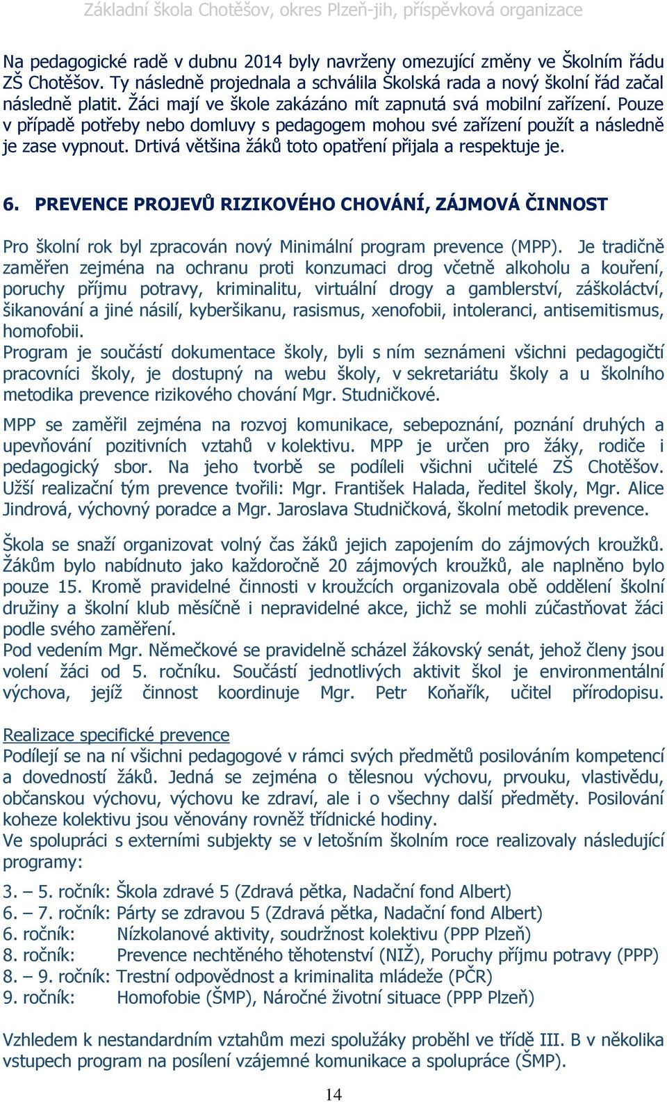 Drtivá většina žáků toto opatření přijala a respektuje je. 6. PREVENCE PROJEVŮ RIZIKOVÉHO CHOVÁNÍ, ZÁJMOVÁ ČINNOST Pro školní rok byl zpracován nový Minimální program prevence (MPP).