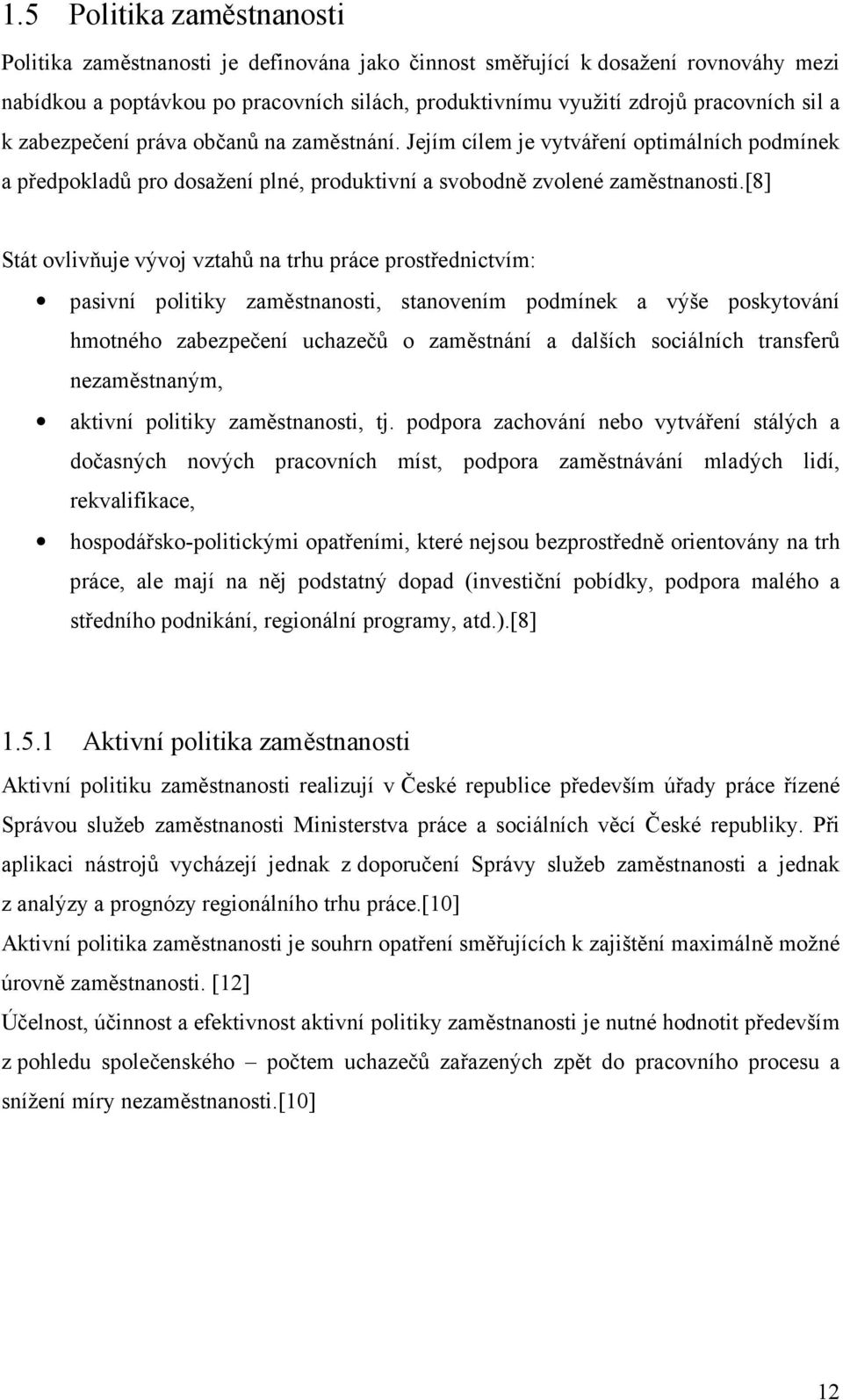 [8] Stát ovlivňuje vývoj vztahů na trhu práce prostřednictvím: pasivní politiky zaměstnanosti, stanovením podmínek a výše poskytování hmotného zabezpečení uchazečů o zaměstnání a dalších sociálních