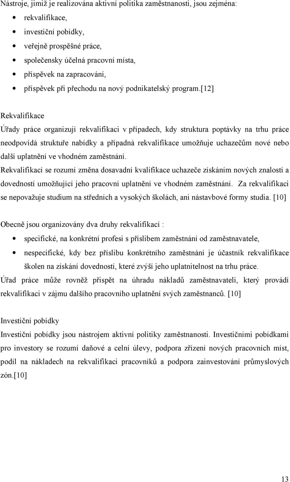 [12] Rekvalifikace Úřady práce organizují rekvalifikaci v případech, kdy struktura poptávky na trhu práce neodpovídá struktuře nabídky a případná rekvalifikace umožňuje uchazečům nové nebo další