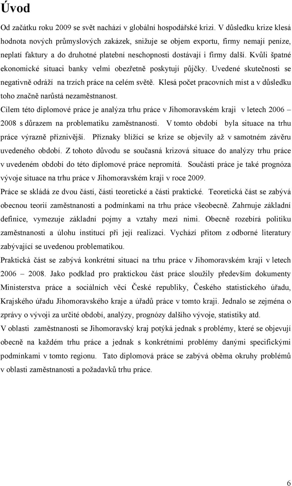 Kvůli špatné ekonomické situaci banky velmi obezřetně poskytují půjčky. Uvedené skutečnosti se negativně odráží na trzích práce na celém světě.