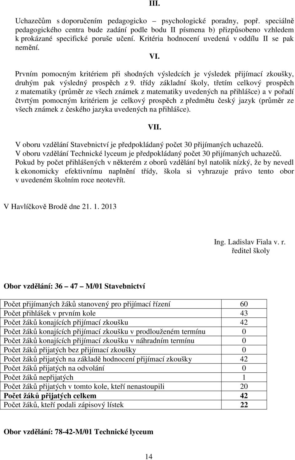 třídy základní školy, třetím celkový prospěch z matematiky (průměr ze všech známek z matematiky uvedených na přihlášce) a v pořadí čtvrtým pomocným kritériem je celkový prospěch z předmětu český