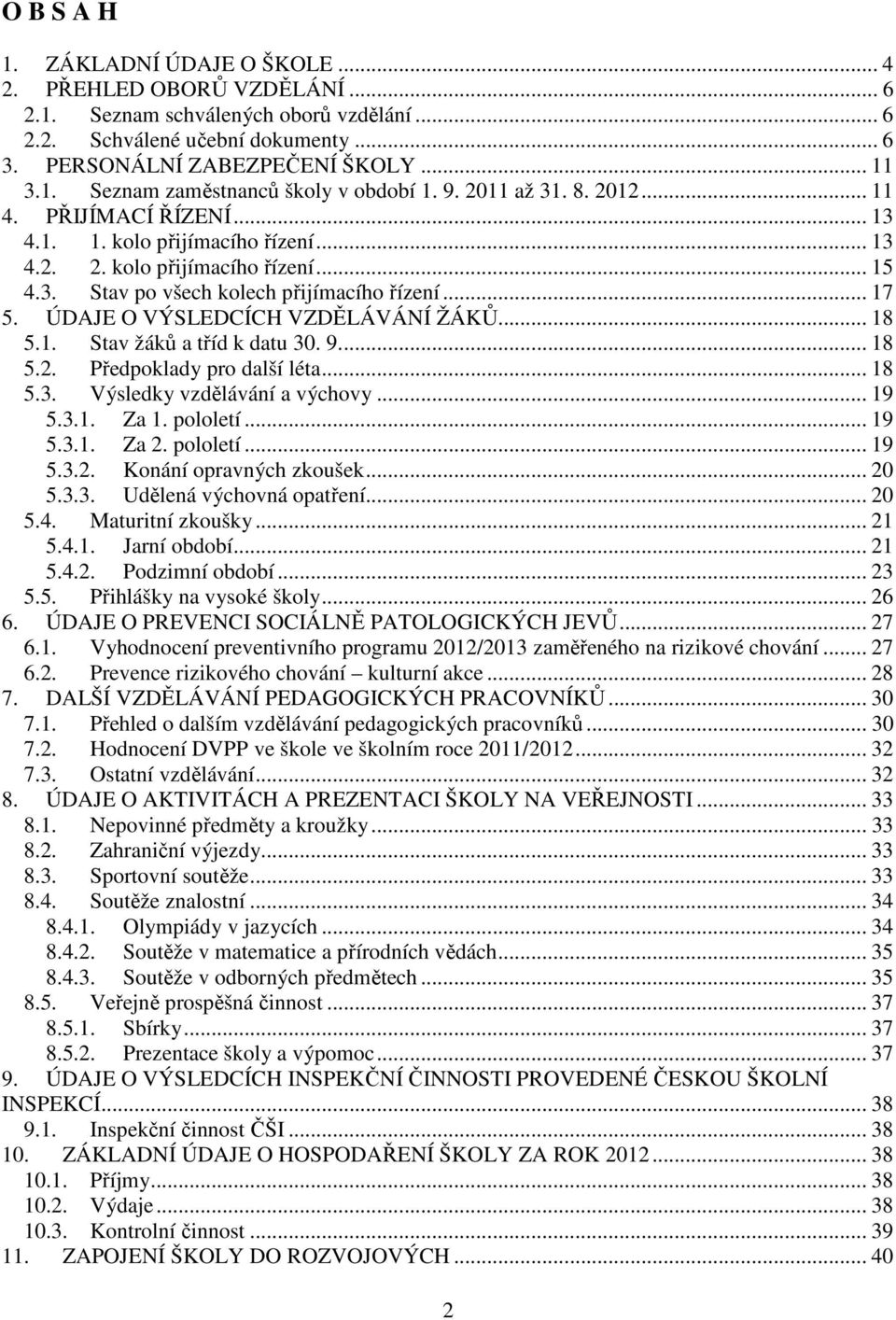 ÚDAJE O VÝSLEDCÍCH VZDĚLÁVÁNÍ ŽÁKŮ... 18 5.1. Stav žáků a tříd k datu 30. 9.... 18 5.2. Předpoklady pro další léta... 18 5.3. Výsledky vzdělávání a výchovy... 19 5.3.1. Za 1. pololetí... 19 5.3.1. Za 2.