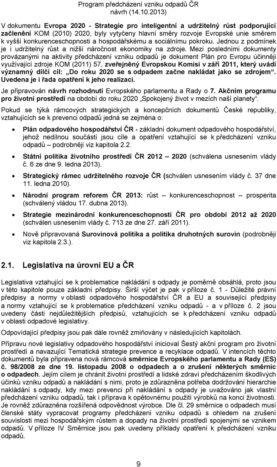 Mezi posledními dokumenty provázanými na aktivity předcházení vzniku odpadů je dokument Plán pro Evropu účinněji využívající zdroje KOM (2011) 57, zveřejněný Evropskou Komisi v září 2011, který uvádí