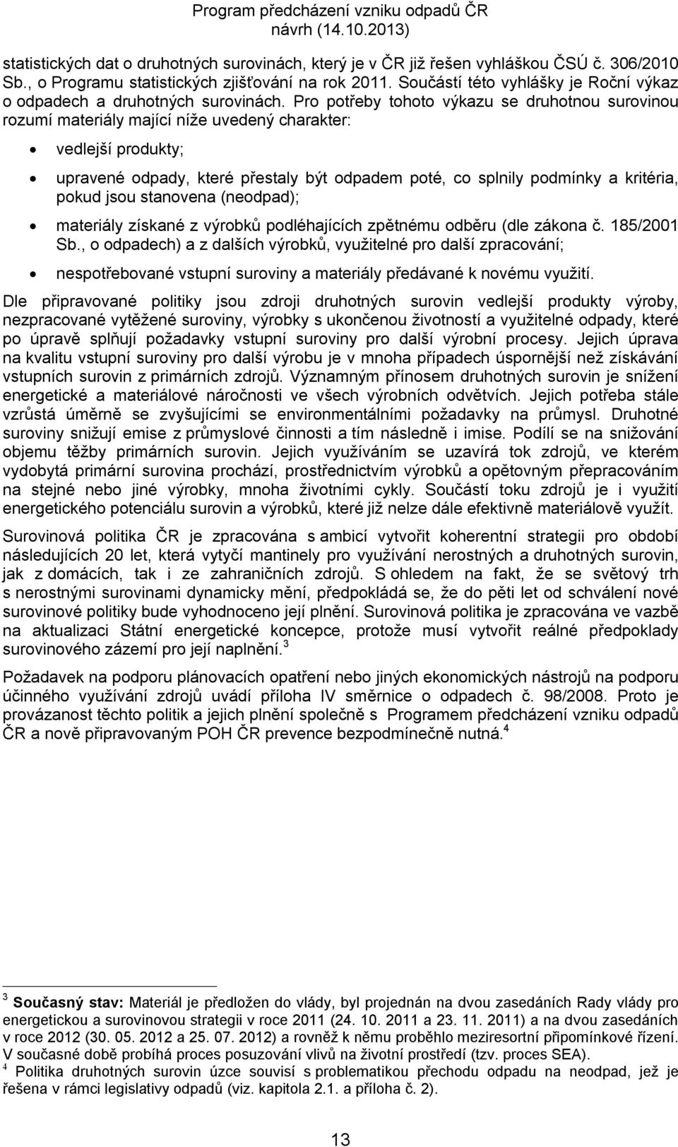 Pro potřeby tohoto výkazu se druhotnou surovinou rozumí materiály mající níže uvedený charakter: vedlejší produkty; upravené odpady, které přestaly být odpadem poté, co splnily podmínky a kritéria,