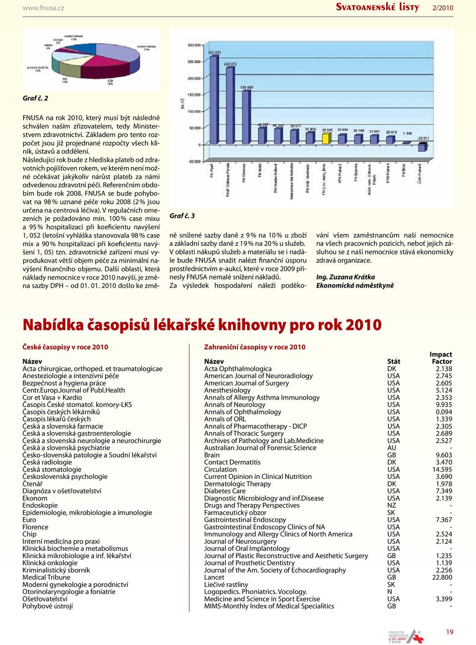 Následující rok bude z hlediska plateb od zdravotních pojišťoven rokem, ve kterém není možné očekávat jakýkoliv nárůst plateb za námi odvedenou zdravotní péči. Referenčním obdobím bude rok 2008.