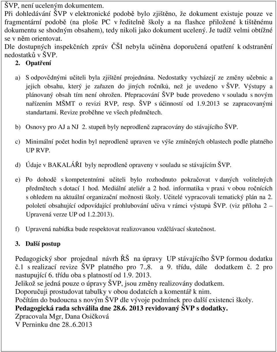 obsahem), tedy nikoli jako dokument ucelený. Je tudíž velmi obtížné se v něm orientovat. Dle dostupných inspekčních zpráv ČŠI nebyla učiněna doporučená opatření k odstranění nedostatků v ŠVP. 2.