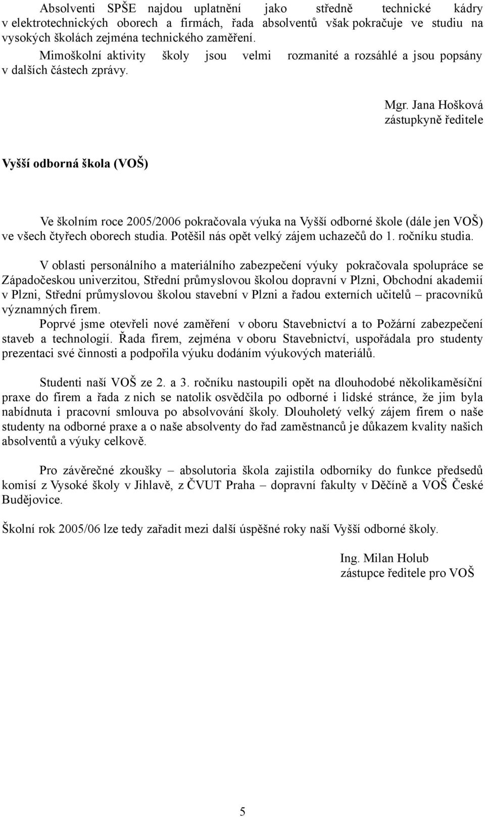 Jana Hošková zástupkyně ředitele Vyšší odborná škola (VOŠ) Ve školním roce 2005/2006 pokračovala výuka na Vyšší odborné škole (dále jen VOŠ) ve všech čtyřech oborech studia.