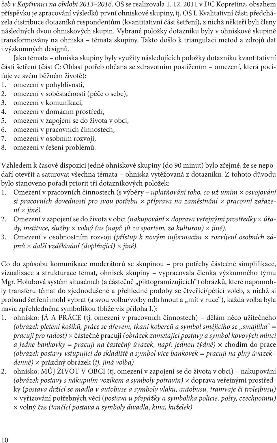 Vybrané položky dotazníku byly v ohniskové skupině transformovány na ohniska témata skupiny. Takto došlo k triangulaci metod a zdrojů dat i výzkumných designů.