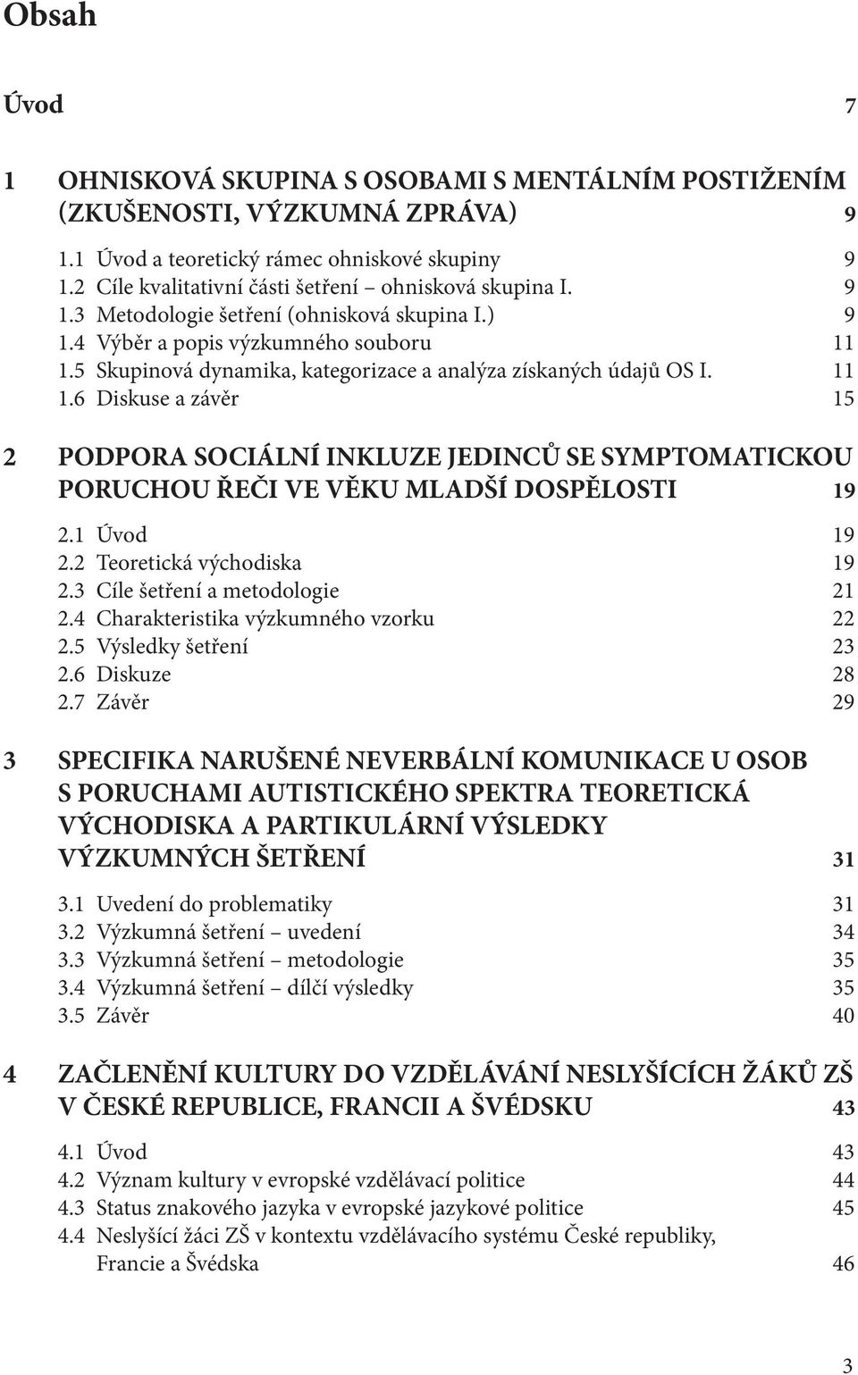 5 Skupinová dynamika, kategorizace a analýza získaných údajů OS I. 11 1.6 Diskuse a závěr 15 2 PODPORA SOCIÁLNÍ INKLUZE JEDINCŮ SE SYMPTOMATICKOU PORUCHOU ŘEČI VE VĚKU MLADŠÍ DOSPĚLOSTI 19 2.