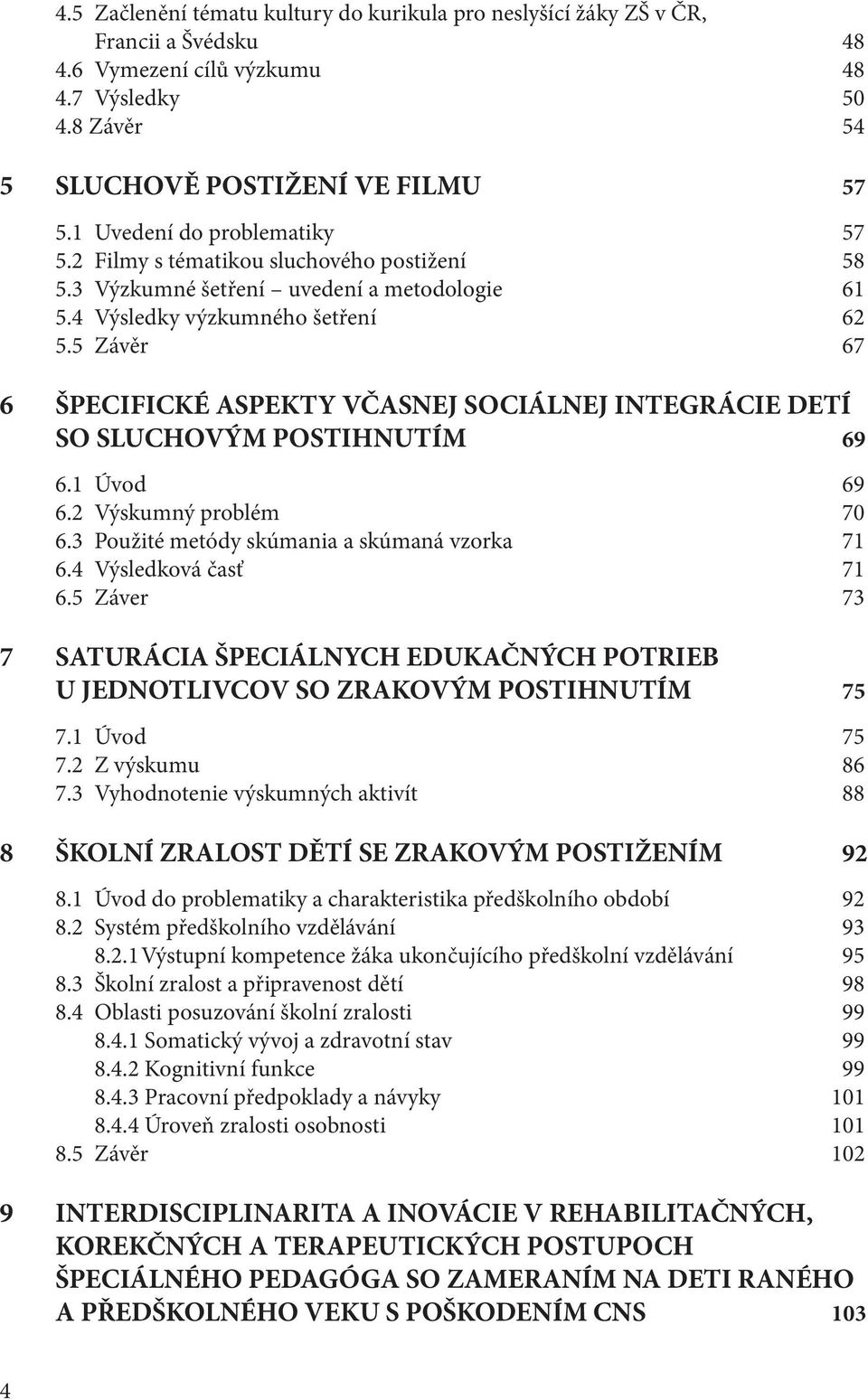 5 Závěr 67 6 ŠPECIFICKÉ ASPEKTY VČASNEJ SOCIÁLNEJ INTEGRÁCIE DETÍ SO SLUCHOVÝM POSTIHNUTÍM 69 6.1 Úvod 69 6.2 Výskumný problém 70 6.3 Použité metódy skúmania a skúmaná vzorka 71 6.