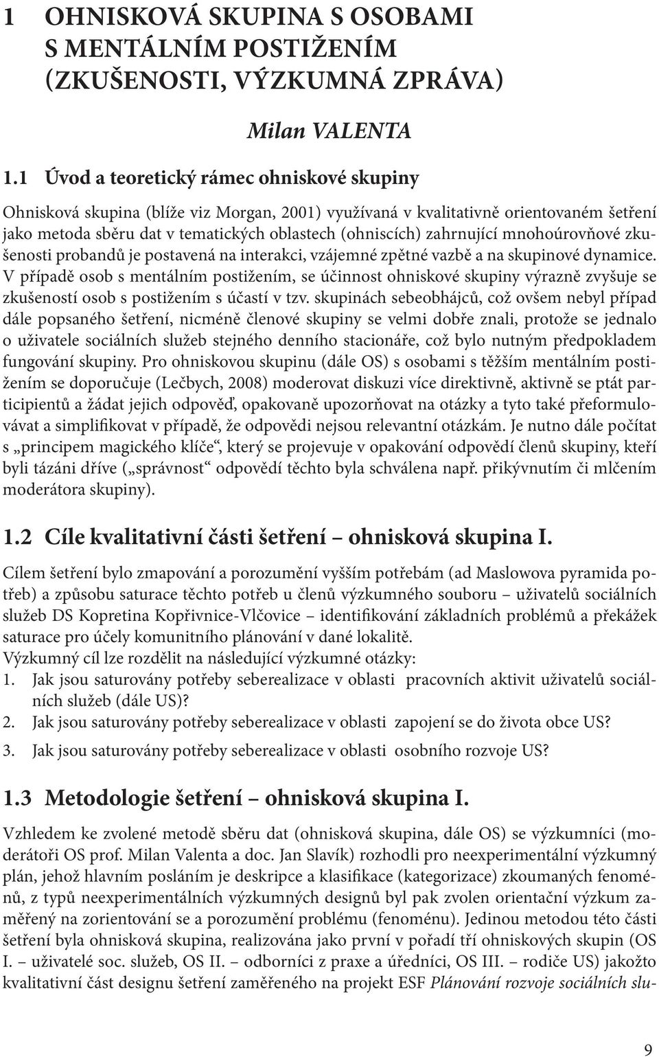 zahrnující mnohoúrovňové zkušenosti probandů je postavená na interakci, vzájemné zpětné vazbě a na skupinové dynamice.