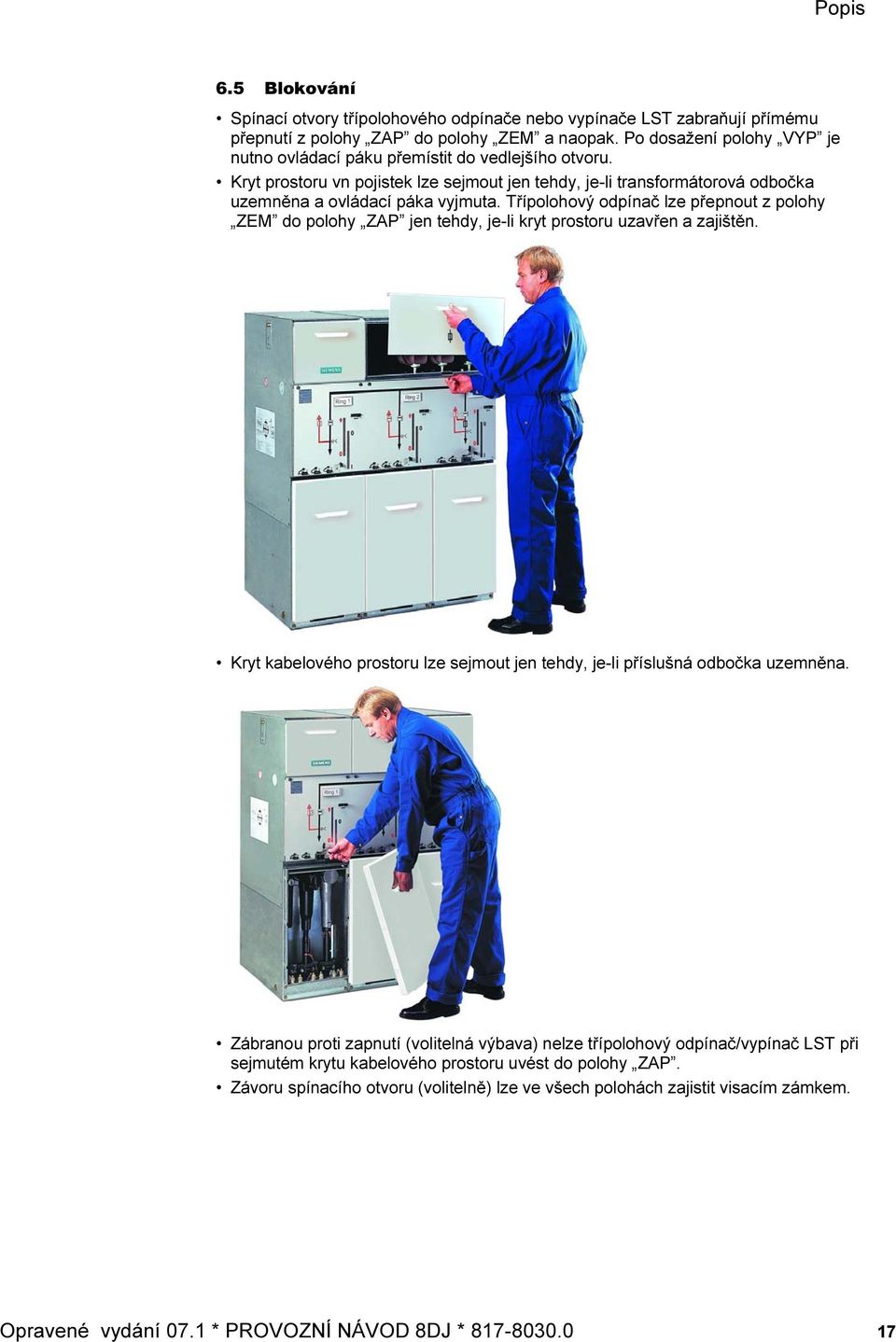 Třípolohový odpínač lze přepnout z polohy ZEM do polohy ZAP jen tehdy, je-li kryt prostoru uzavřen a zajištěn. Kryt kabelového prostoru lze sejmout jen tehdy, je-li příslušná odbočka uzemněna.