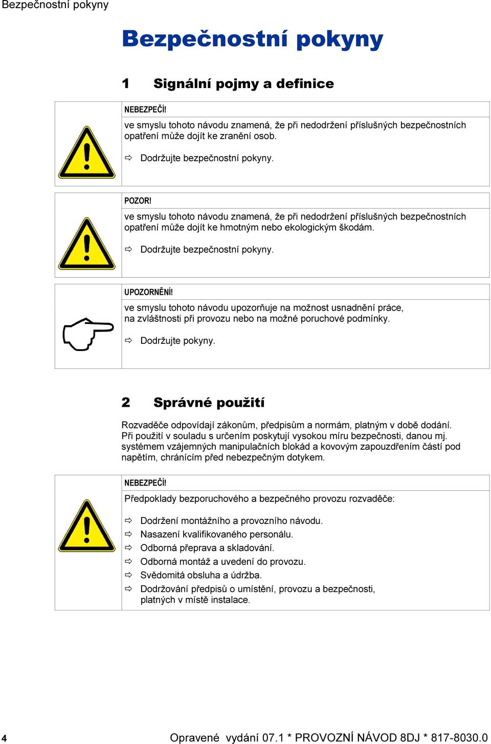 Dodržujte bezpečnostní pokyny. UPOZORNĚNÍ! ve smyslu tohoto návodu upozorňuje na možnost usnadnění práce, na zvláštnosti při provozu nebo na možné poruchové podmínky. Dodržujte pokyny.