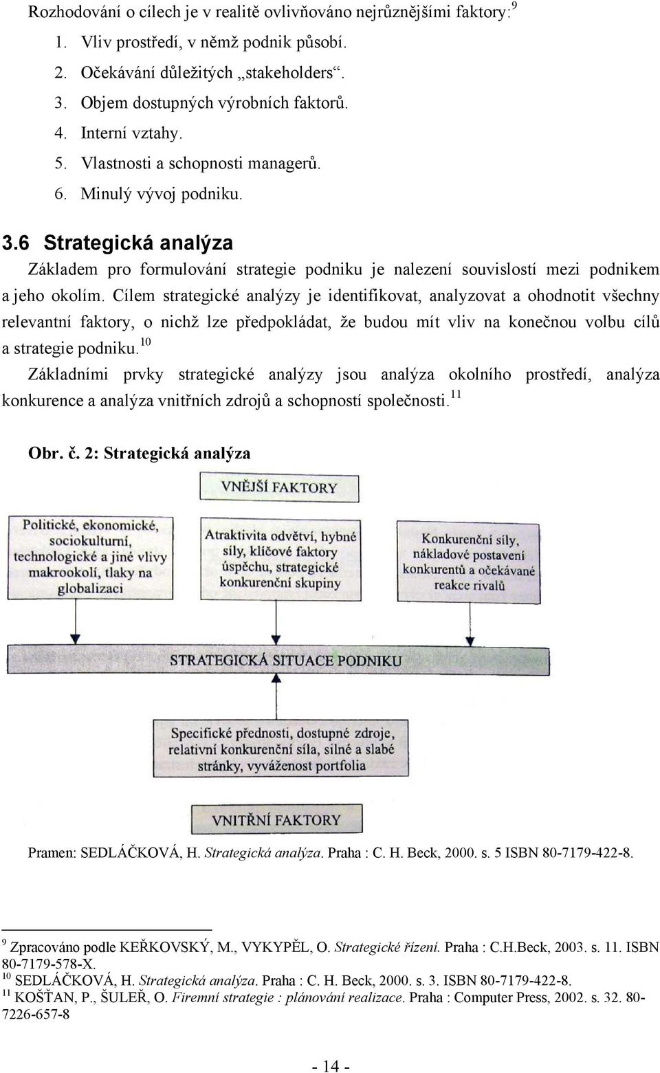 Cílem strategické analýzy je identifikovat, analyzovat a ohodnotit všechny relevantní faktory, o nichž lze předpokládat, že budou mít vliv na konečnou volbu cílů a strategie podniku.