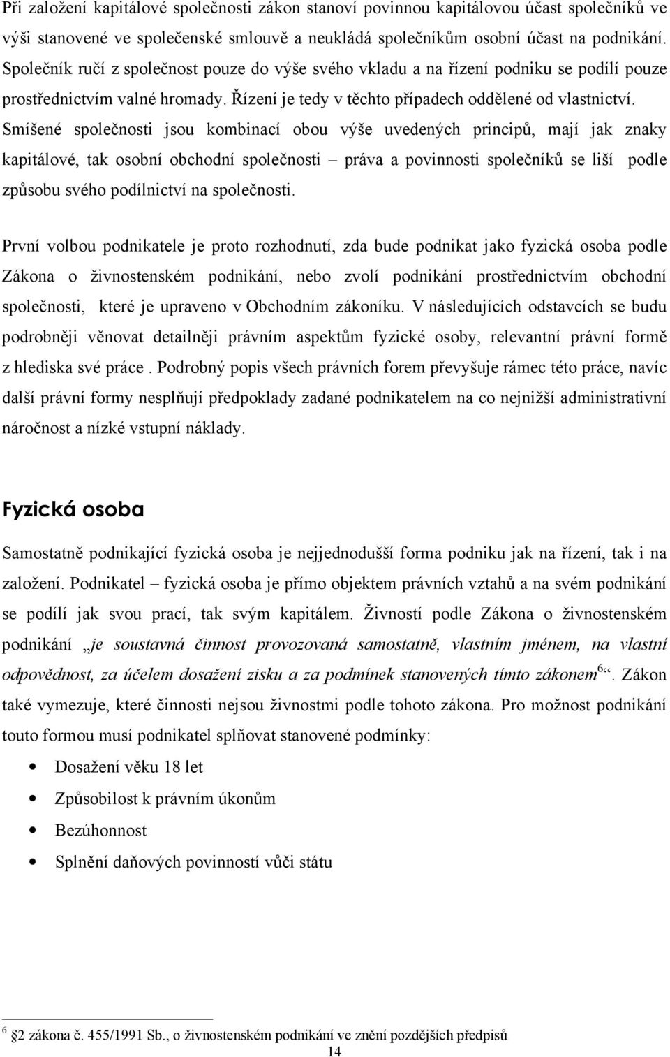 Smíšené společnosti jsou kombinací obou výše uvedených principů, mají jak znaky kapitálové, tak osobní obchodní společnosti práva a povinnosti společníků se liší podle způsobu svého podílnictví na