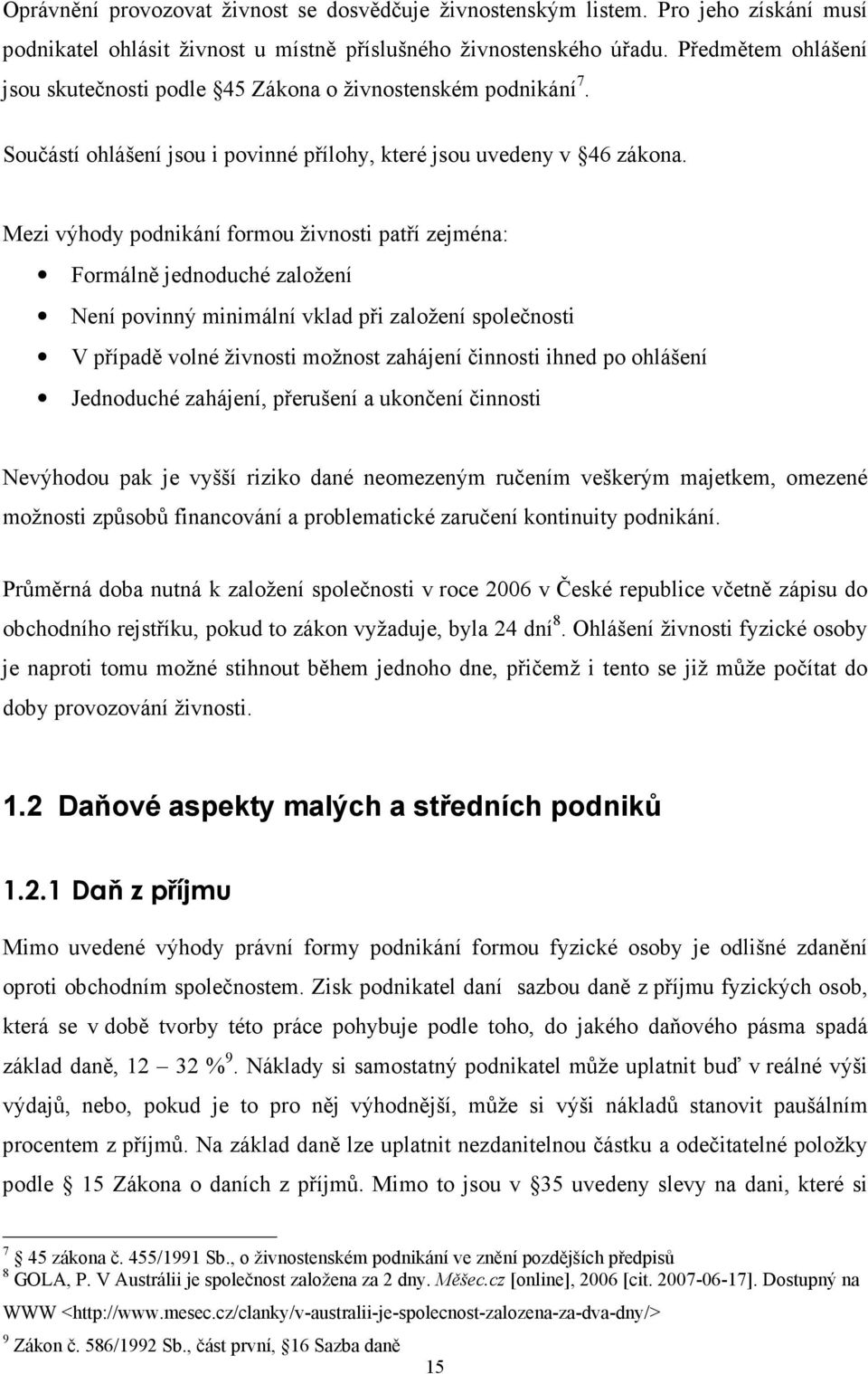 Mezi výhody podnikání formou živnosti patří zejména: Formálně jednoduché založení Není povinný minimální vklad při založení společnosti V případě volné živnosti možnost zahájení činnosti ihned po