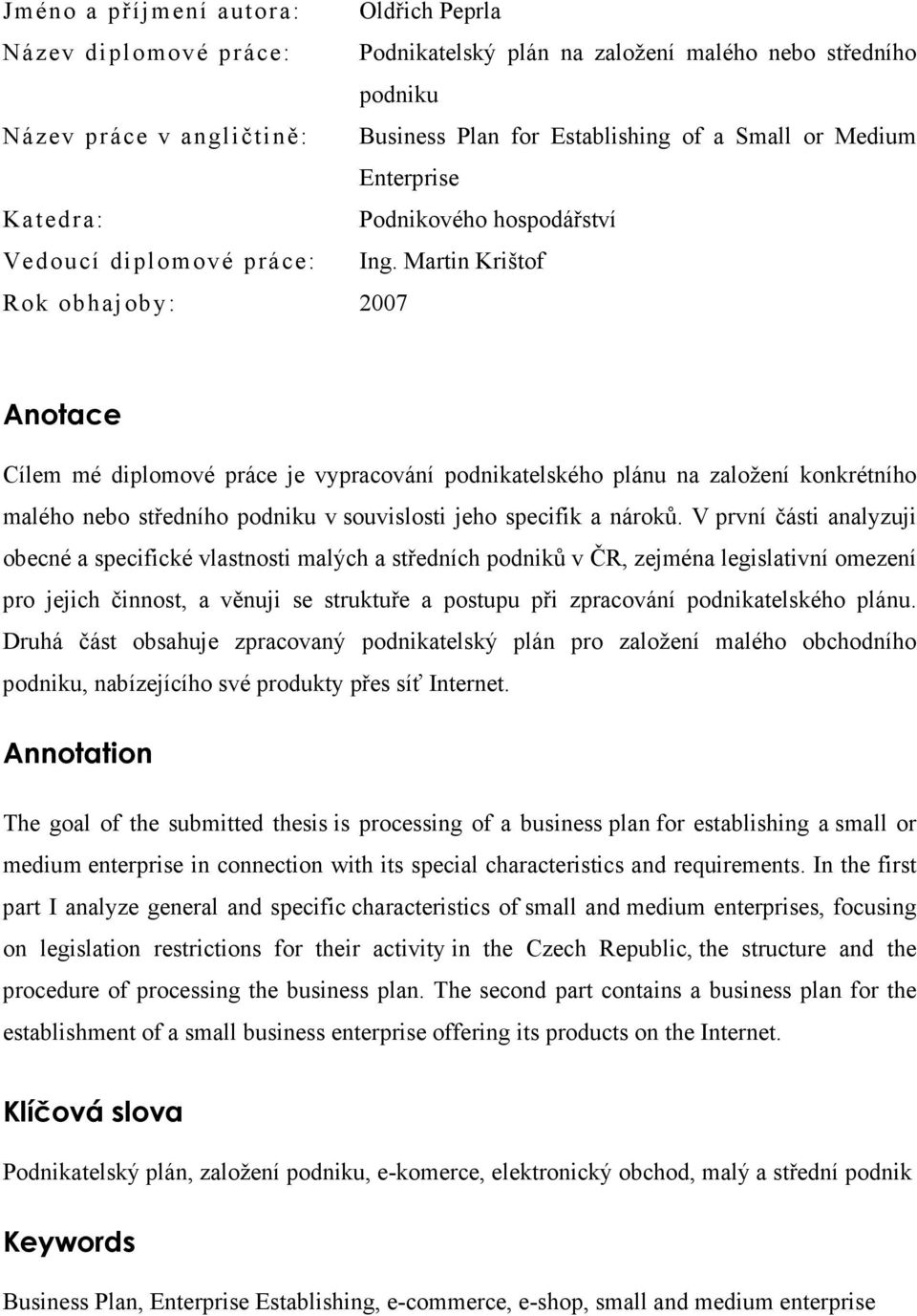 Martin Krištof Rok obhajoby: 2007 Anotace Cílem mé diplomové práce je vypracování podnikatelského plánu na založení konkrétního malého nebo středního podniku v souvislosti jeho specifik a nároků.