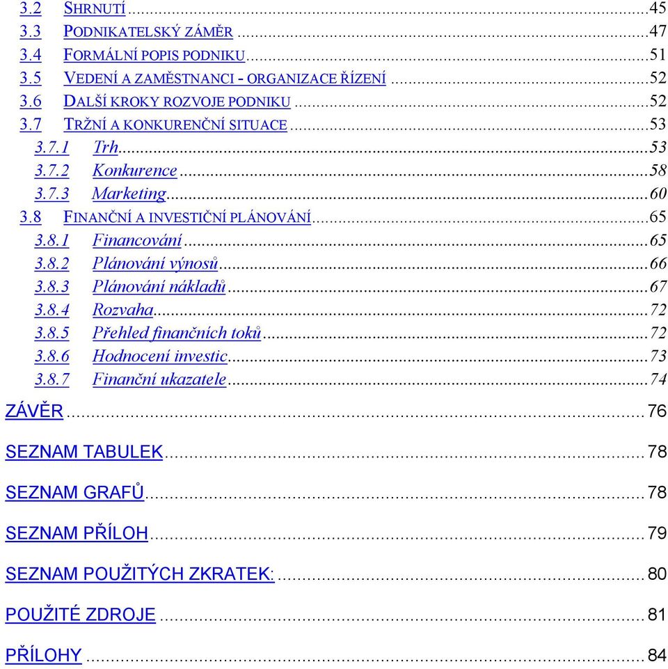 8 FINANČNÍ A INVESTIČNÍ PLÁNOVÁNÍ...65 3.8.1 Financování...65 3.8.2 Plánování výnosů...66 3.8.3 Plánování nákladů...67 3.8.4 Rozvaha...72 3.8.5 Přehled finančních toků.