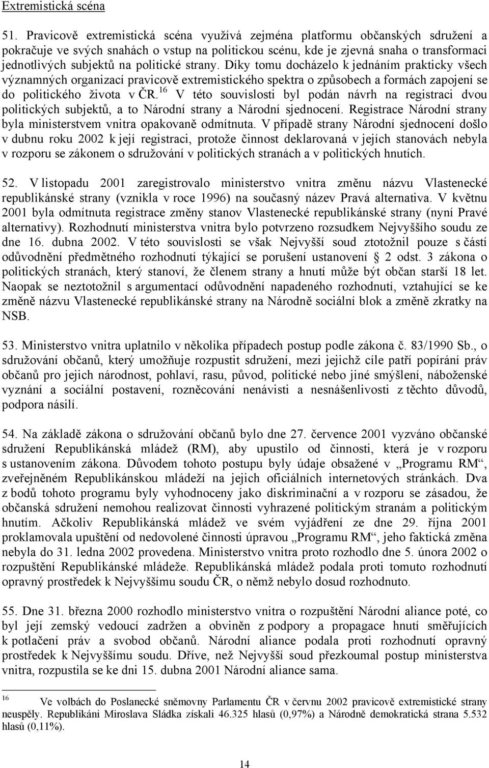 politické strany. Díky tomu docházelo k jednáním prakticky všech významných organizací pravicově extremistického spektra o způsobech a formách zapojení se do politického života v ČR.