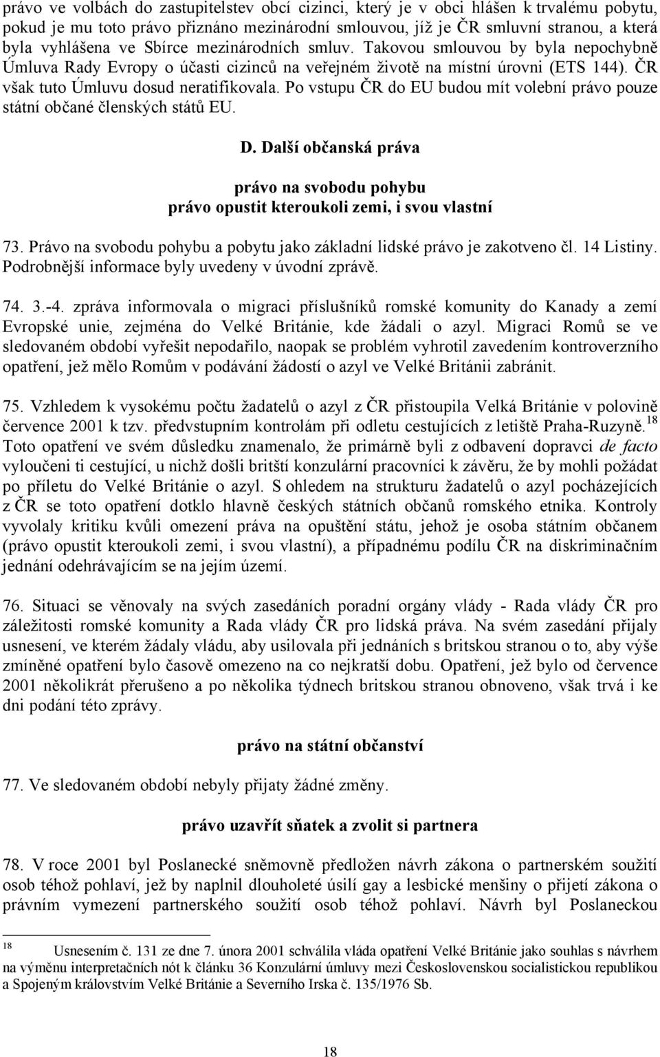 Po vstupu ČR do EU budou mít volební právo pouze státní občané členských států EU. D. Další občanská práva právo na svobodu pohybu právo opustit kteroukoli zemi, i svou vlastní 73.