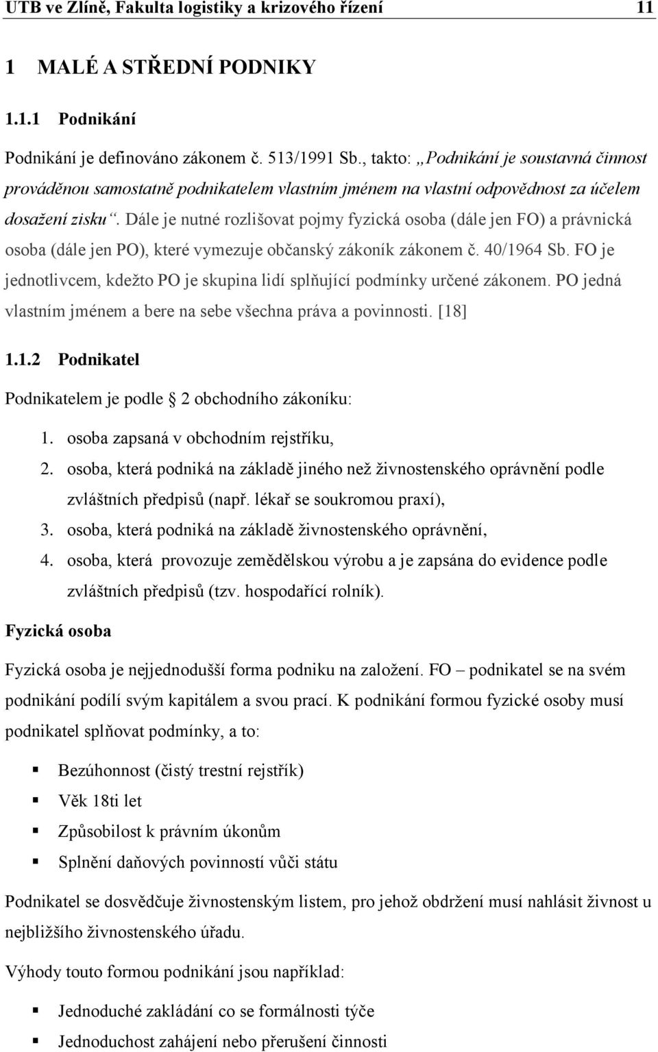 Dále je nutné rozlišovat pojmy fyzická osoba (dále jen FO) a právnická osoba (dále jen PO), které vymezuje občanský zákoník zákonem č. 40/1964 Sb.