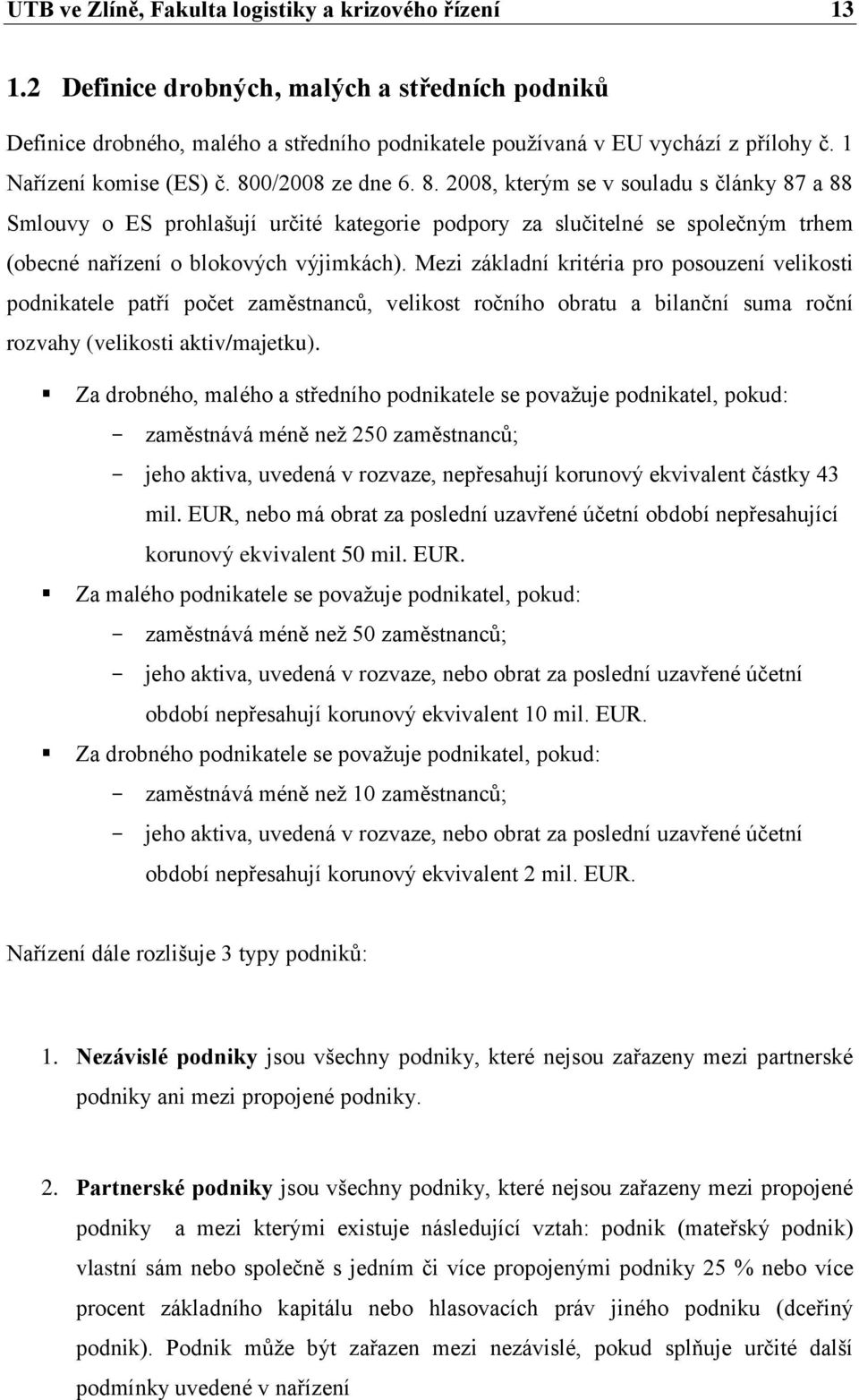 Mezi základní kritéria pro posouzení velikosti podnikatele patří počet zaměstnanců, velikost ročního obratu a bilanční suma roční rozvahy (velikosti aktiv/majetku).