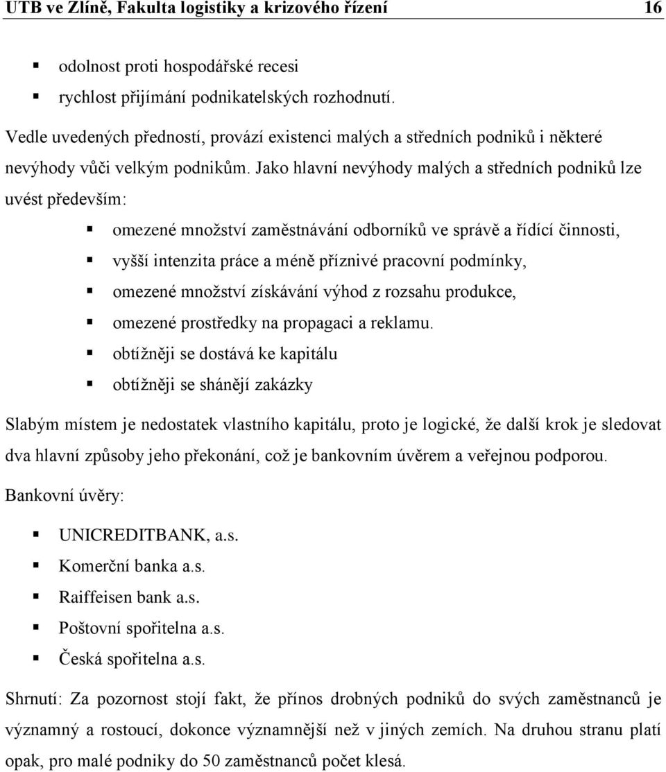 Jako hlavní nevýhody malých a středních podniků lze uvést především: omezené množství zaměstnávání odborníků ve správě a řídící činnosti, vyšší intenzita práce a méně příznivé pracovní podmínky,