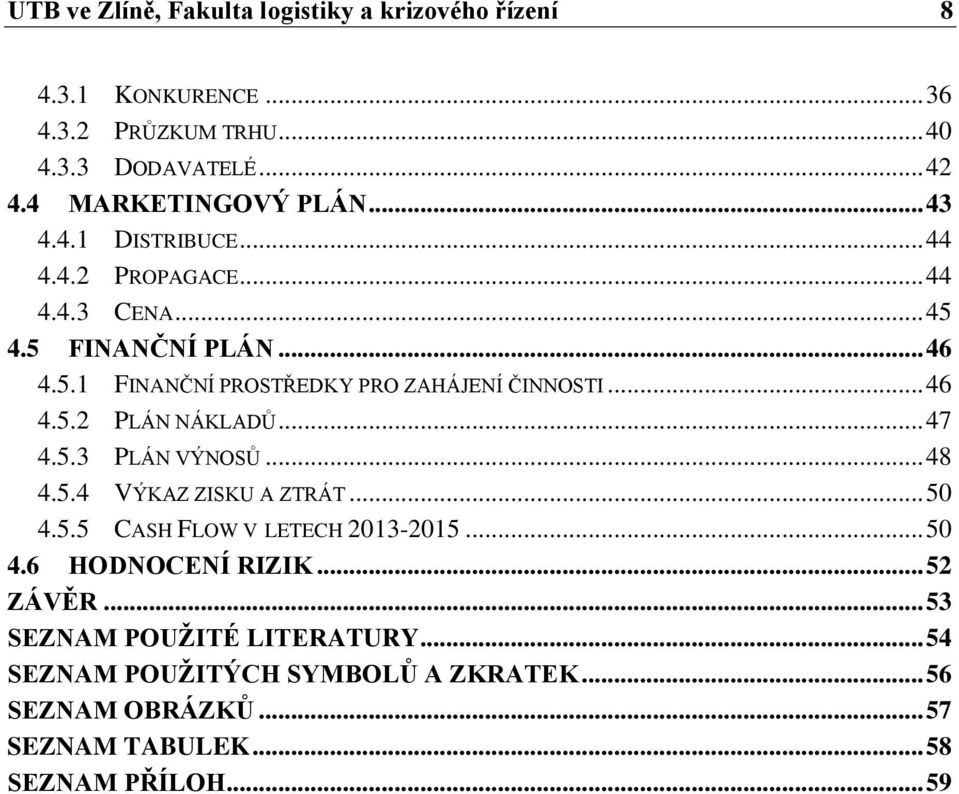 .. 47 4.5.3 PLÁN VÝNOSŮ... 48 4.5.4 VÝKAZ ZISKU A ZTRÁT... 50 4.5.5 CASH FLOW V LETECH 2013-2015... 50 4.6 HODNOCENÍ RIZIK... 52 ZÁVĚR.