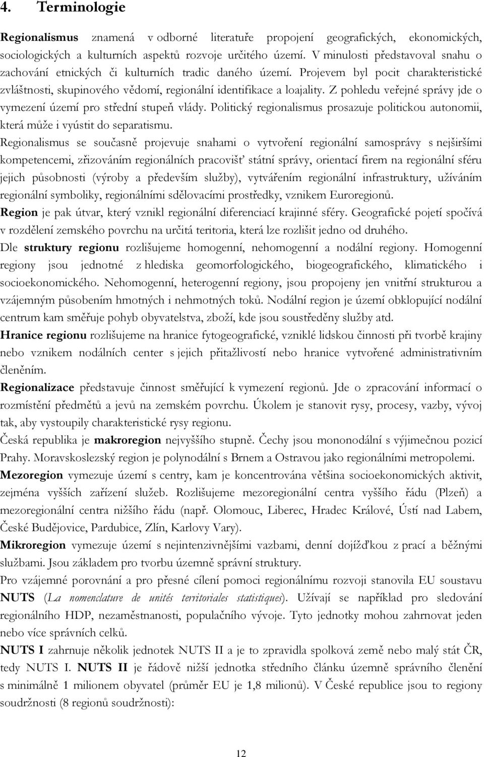 Z pohledu veřejné správy jde o vymezení území pro střední stupeň vlády. Politický regionalismus prosazuje politickou autonomii, která může i vyústit do separatismu.