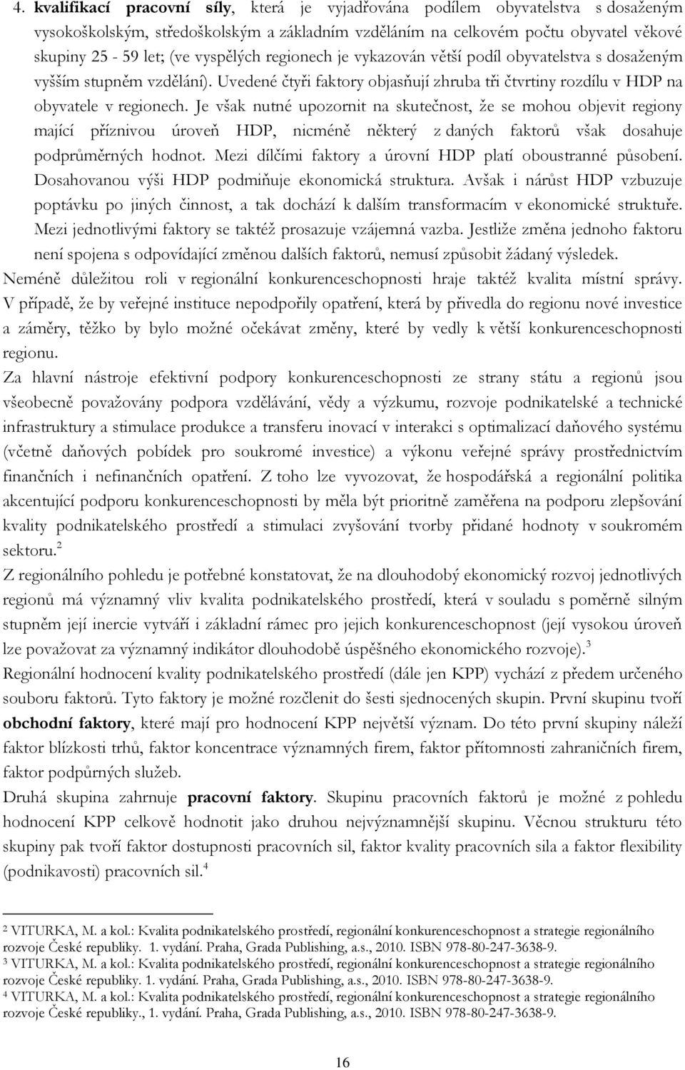 Je však nutné upozornit na skutečnost, že se mohou objevit regiony mající příznivou úroveň HDP, nicméně některý z daných faktorů však dosahuje podprůměrných hodnot.