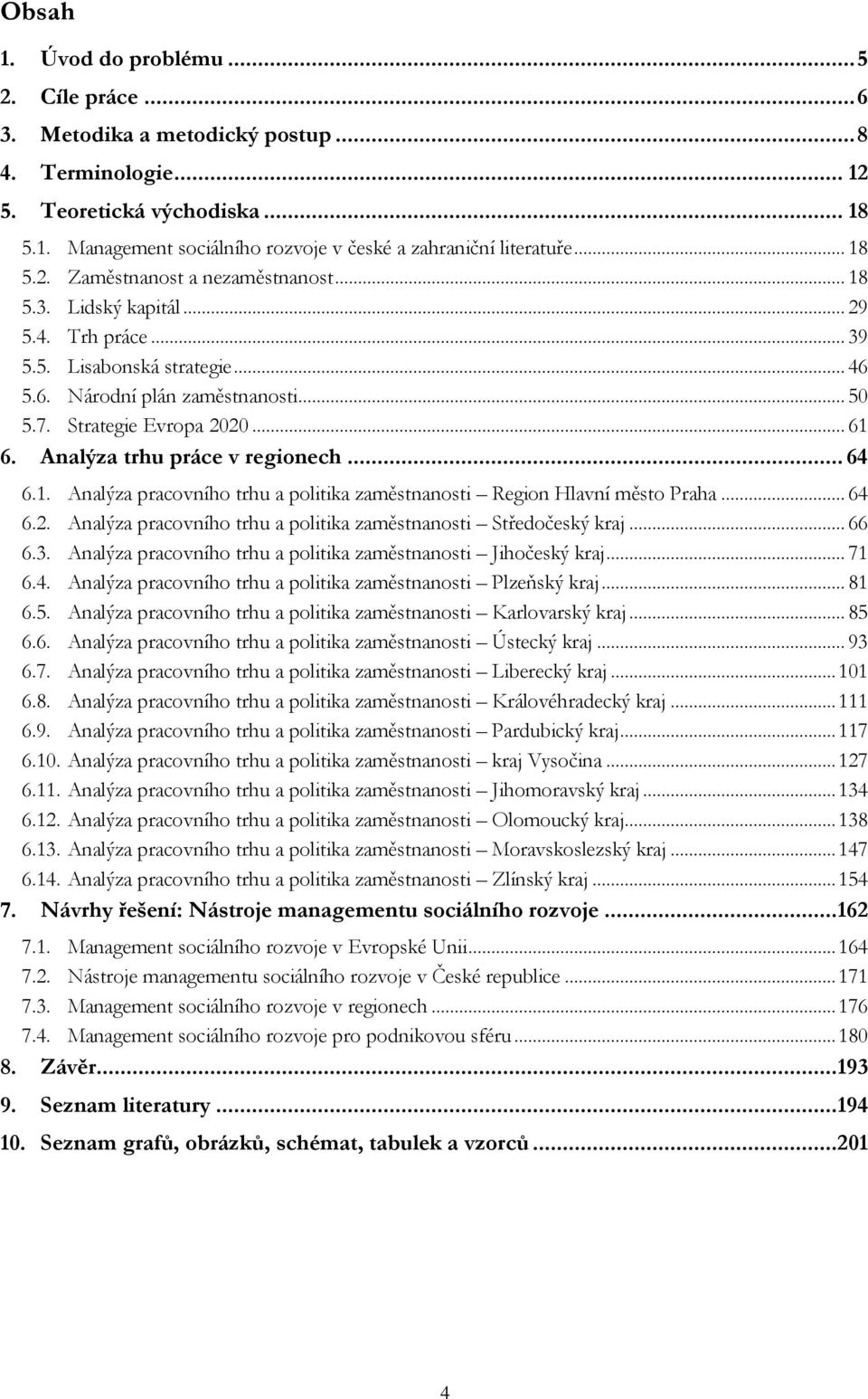 Analýza trhu práce v regionech... 64 6.1. Analýza pracovního trhu a politika zaměstnanosti Region Hlavní město Praha... 64 6.2. Analýza pracovního trhu a politika zaměstnanosti Středočeský kraj... 66 6.