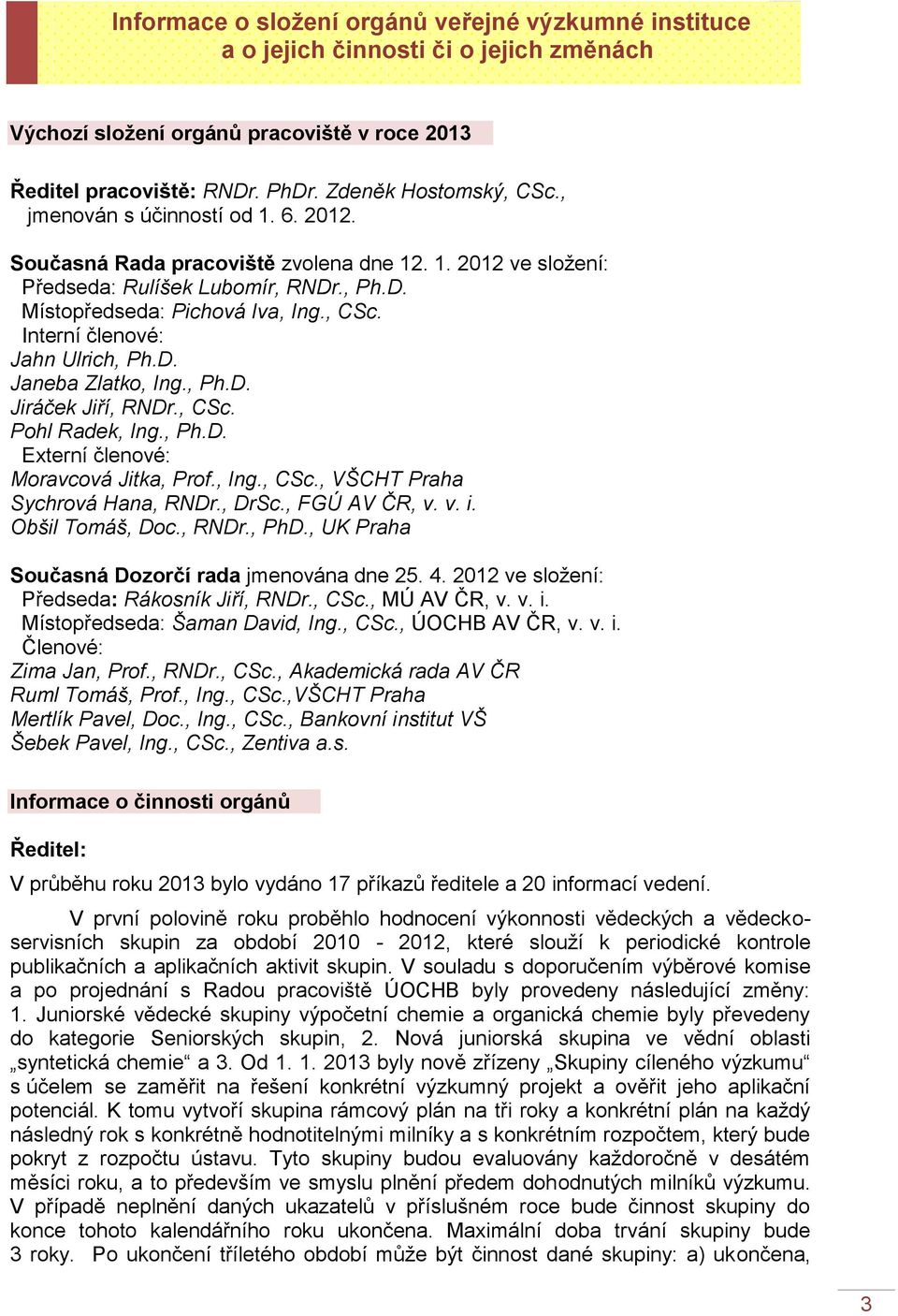 Interní členové: Jahn Ulrich, Ph.D. Janeba Zlatko, Ing., Ph.D. Jiráček Jiří, RNDr., CSc. Pohl Radek, Ing., Ph.D. Externí členové: Moravcová Jitka, Prof., Ing., CSc., VŠCHT Sychrová Hana, RNDr., DrSc.