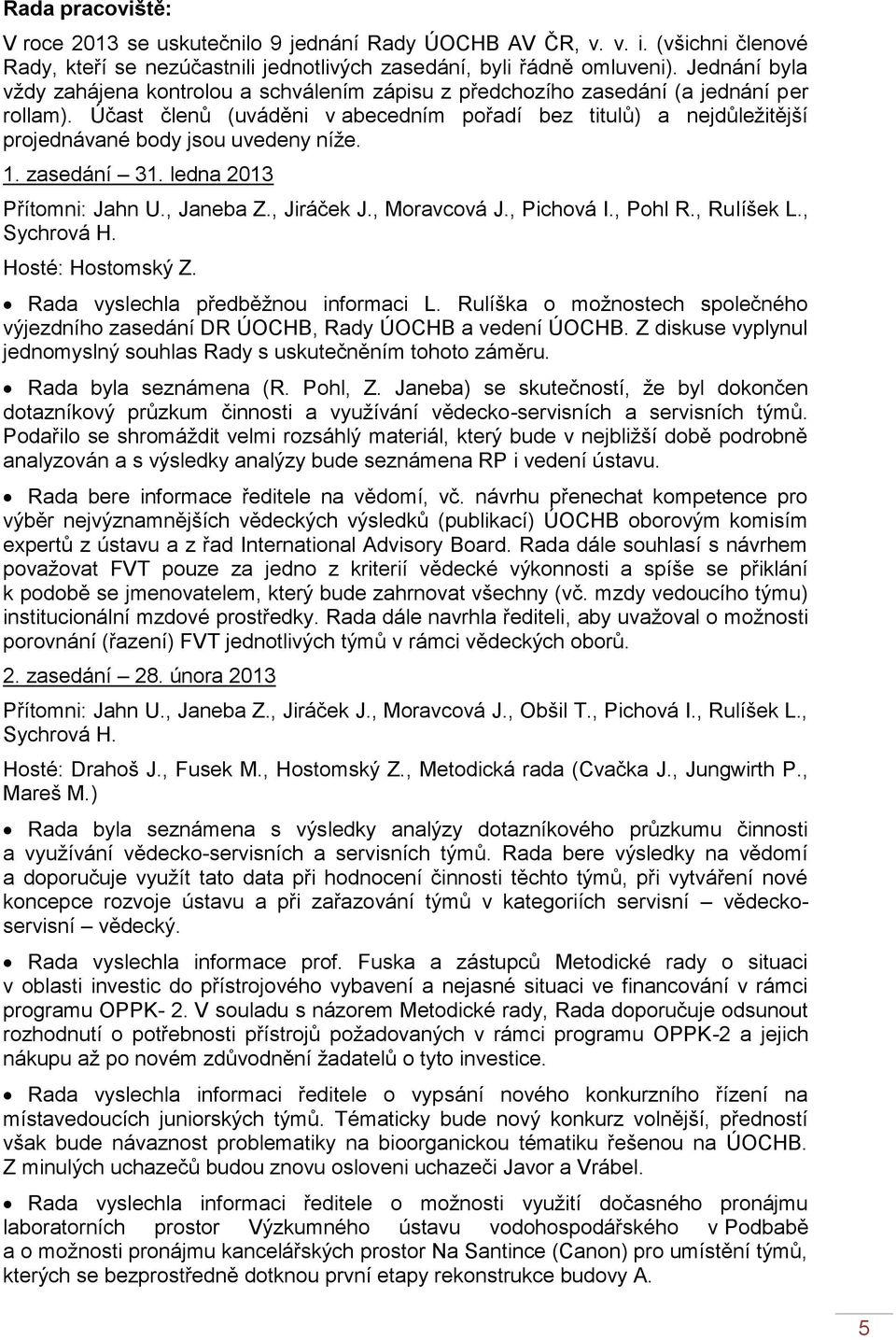 Účast členů (uváděni v abecedním pořadí bez titulů) a nejdůležitější projednávané body jsou uvedeny níže. 1. zasedání 31. ledna 2013 Přítomni: Jahn U., Janeba Z., Jiráček J., Moravcová J., Pichová I.