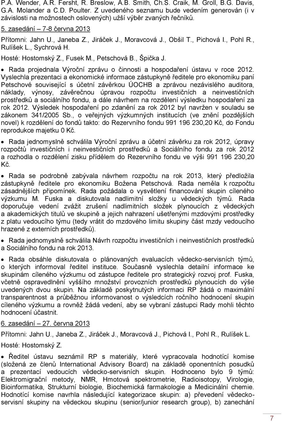 , Obšil T., Pichová I., Pohl R., Rulíšek L., Sychrová H. Hosté: Hostomský Z., Fusek M., Petschová B., Špička J. Rada projednala Výroční zprávu o činnosti a hospodaření ústavu v roce 2012.