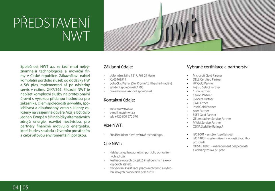 Filozofií NWT je nabízet komplexní služby na profesionální úrovni s vysokou přidanou hodnotou pro zákazníka, cílem společnosti je kvalita, spolehlivost a dlouhodobý vztah s klienty založený na