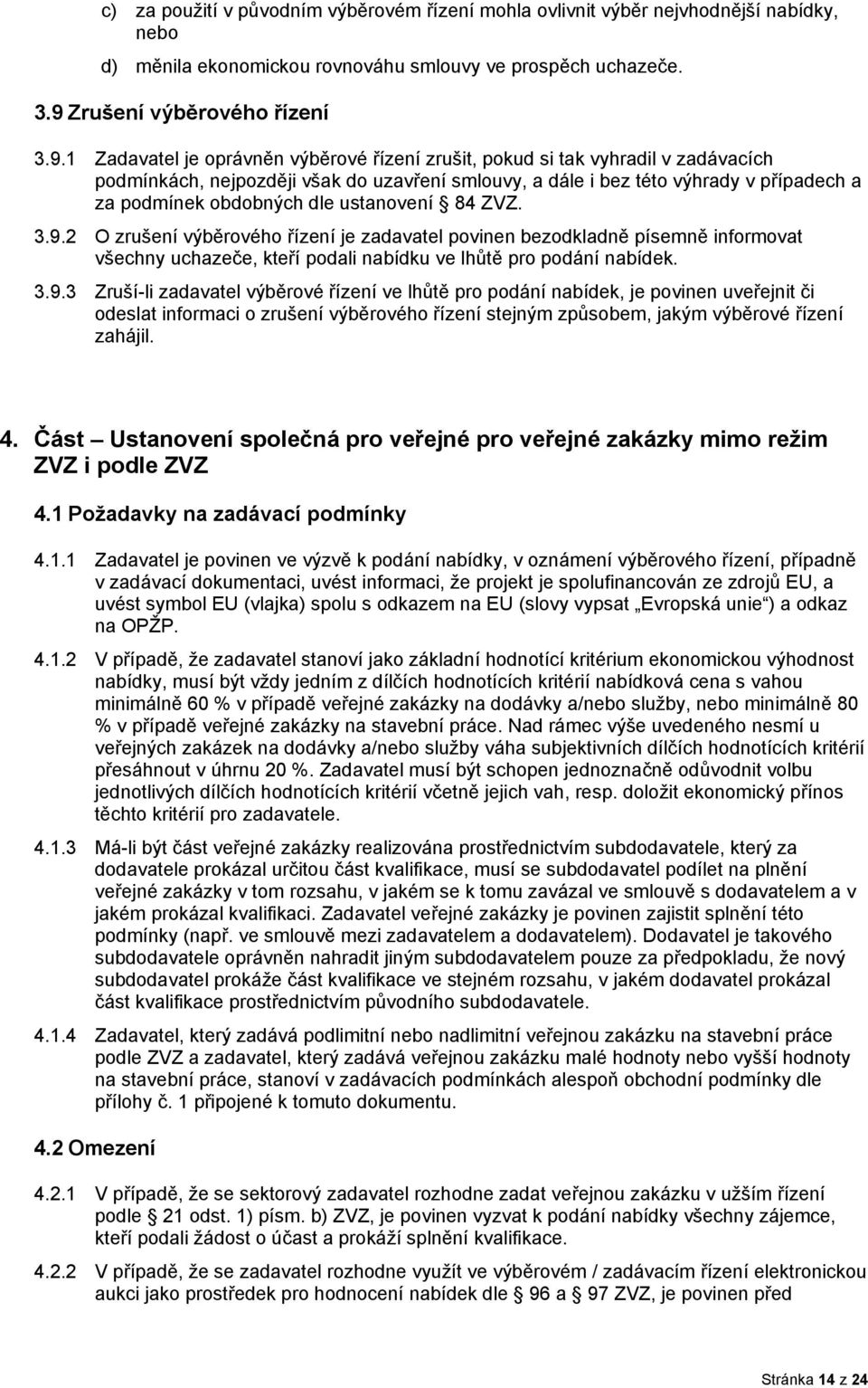 1 Zadavatel je oprávněn výběrové řízení zrušit, pokud si tak vyhradil v zadávacích podmínkách, nejpozději však do uzavření smlouvy, a dále i bez této výhrady v případech a za podmínek obdobných dle