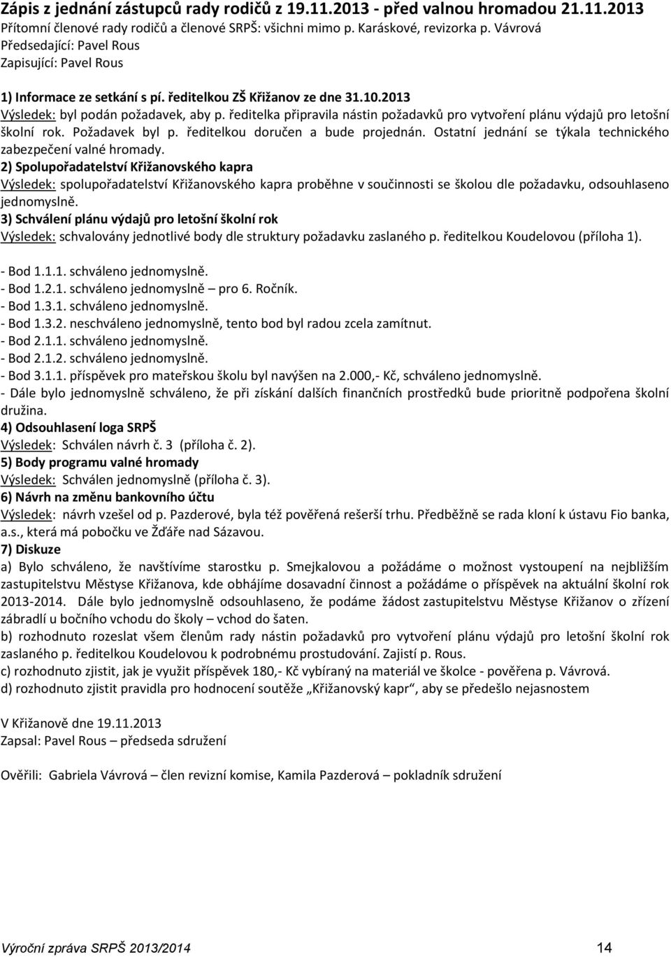 ředitelka připravila nástin požadavků pro vytvoření plánu výdajů pro letošní školní rok. Požadavek byl p. ředitelkou doručen a bude projednán.