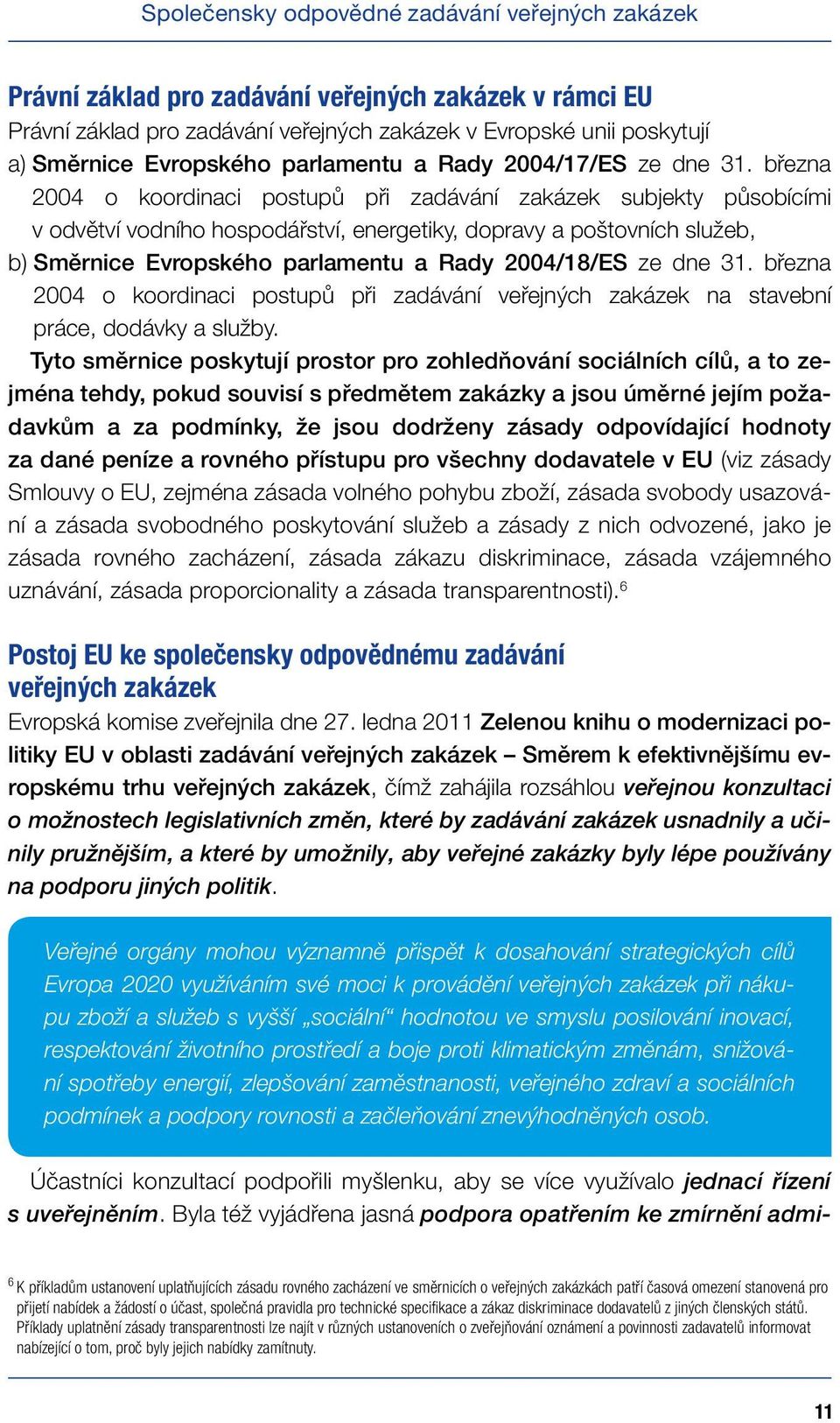 března 2004 o koordinaci postupů při zadávání zakázek subjekty působícími v odvětví vodního hospodářství, energetiky, dopravy a poštovních služeb, b) Směrnice Evropského parlamentu a Rady 2004/18/ES