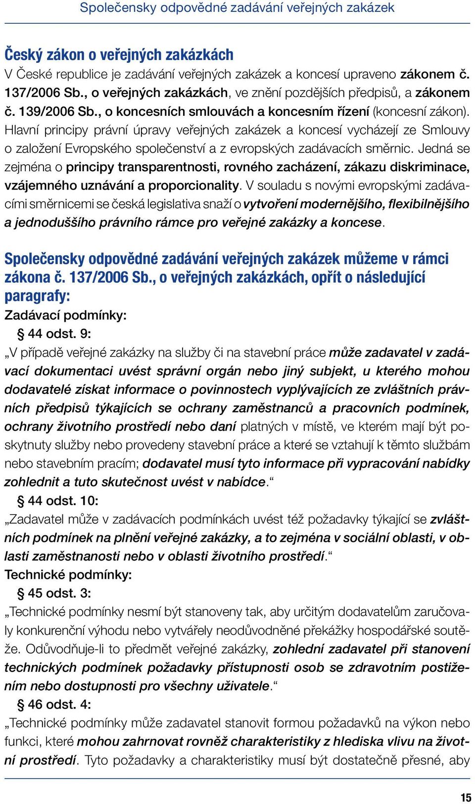 Hlavní principy právní úpravy veřejných zakázek a koncesí vycházejí ze Smlouvy o založení Evropského společenství a z evropských zadávacích směrnic.