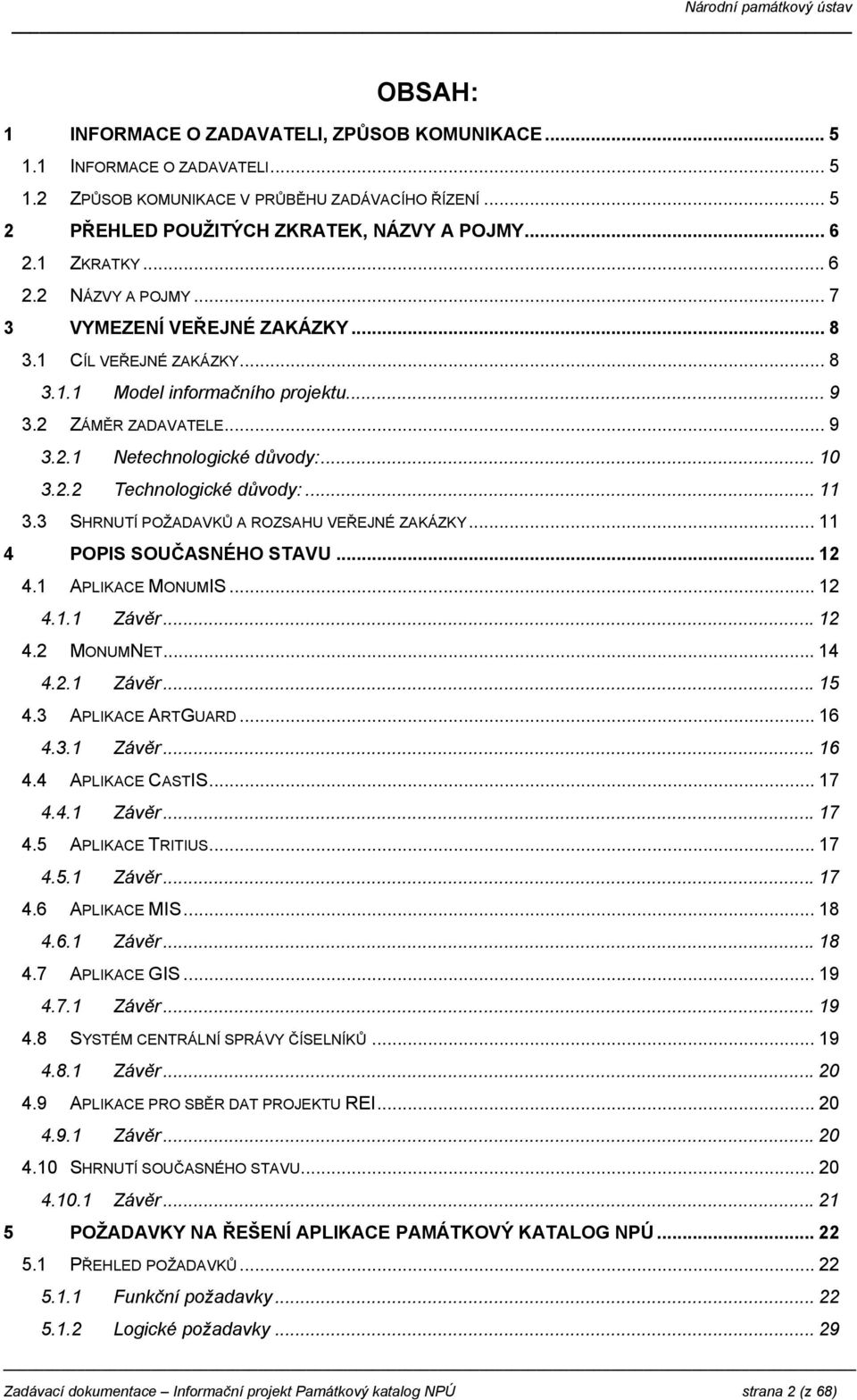 2.2 Technologické důvody:... 11 3.3 SHRNUTÍ POŽADAVKŮ A ROZSAHU VEŘEJNÉ ZAKÁZKY... 11 4 POPIS SOUČASNÉHO STAVU... 12 4.1 APLIKACE MONUMIS... 12 4.1.1 Závěr...12 4.2 MONUMNET...14 4.2.1 Závěr...15 4.