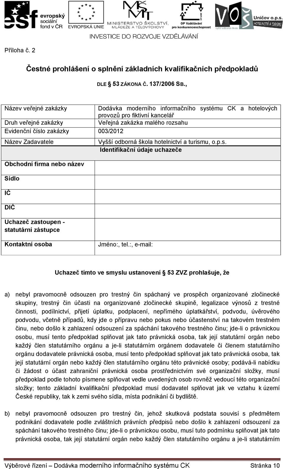 Zadavatele Obchodní firma nebo název Sídlo IČ DIČ Uchazeč zastoupen - statutární zástupce Vyšší odborná škola hotelnictví a turismu, o.p.s. Identifikační údaje uchazeče Kontaktní osoba Jméno:, tel.