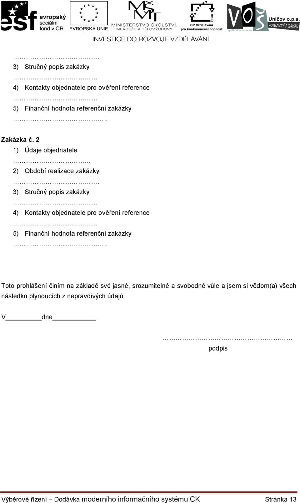 3) Stručný popis zakázky 4) Kontakty objednatele pro ověření reference 5) Finanční hodnota referenční zakázky.