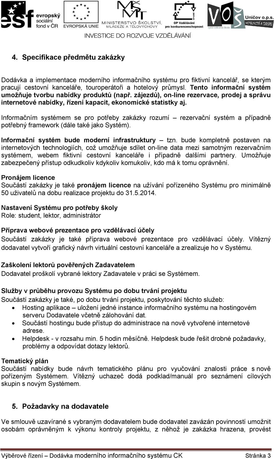 Informačním systémem se pro potřeby zakázky rozumí rezervační systém a případně potřebný framework (dále také jako Systém). Informační systém bude moderní infrastruktury tzn.