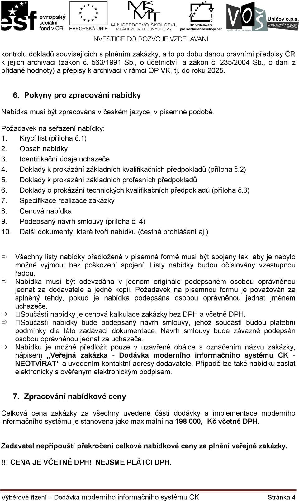 Požadavek na seřazení nabídky: 1. Krycí list (příloha č.1) 2. Obsah nabídky 3. Identifikační údaje uchazeče 4. Doklady k prokázání základních kvalifikačních předpokladů (příloha č.2) 5.