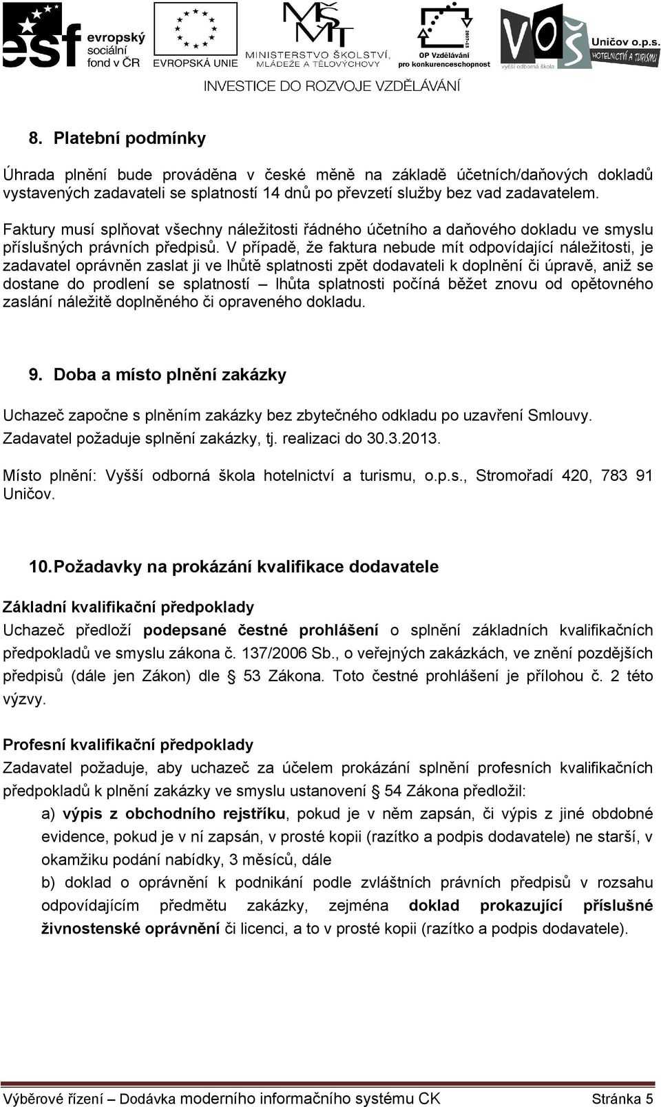 V případě, že faktura nebude mít odpovídající náležitosti, je zadavatel oprávněn zaslat ji ve lhůtě splatnosti zpět dodavateli k doplnění či úpravě, aniž se dostane do prodlení se splatností lhůta