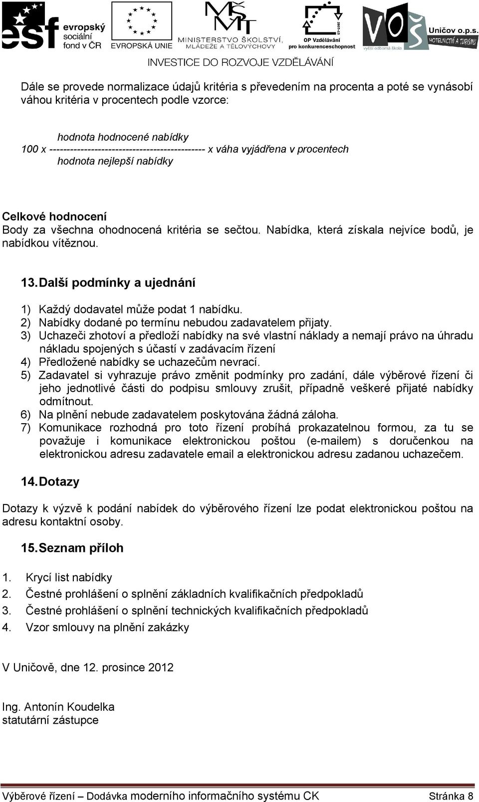 Nabídka, která získala nejvíce bodů, je nabídkou vítěznou. 13.Další podmínky a ujednání 1) Každý dodavatel může podat 1 nabídku. 2) Nabídky dodané po termínu nebudou zadavatelem přijaty.