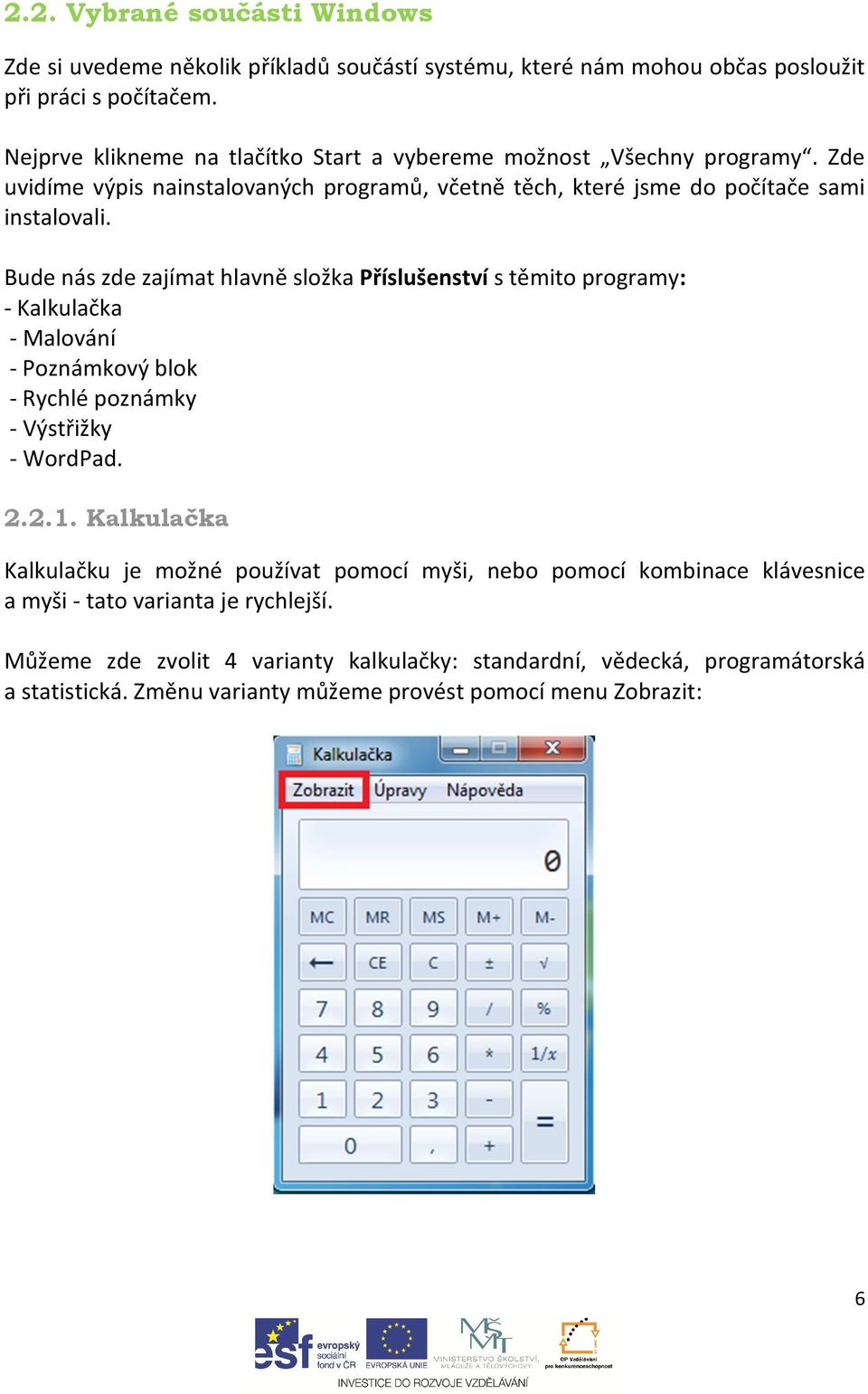 Bude nás zde zajímat hlavně složka Příslušenství s těmito programy: - Kalkulačka - Malování - Poznámkový blok - Rychlé poznámky - Výstřižky - WordPad. 2.2.1.